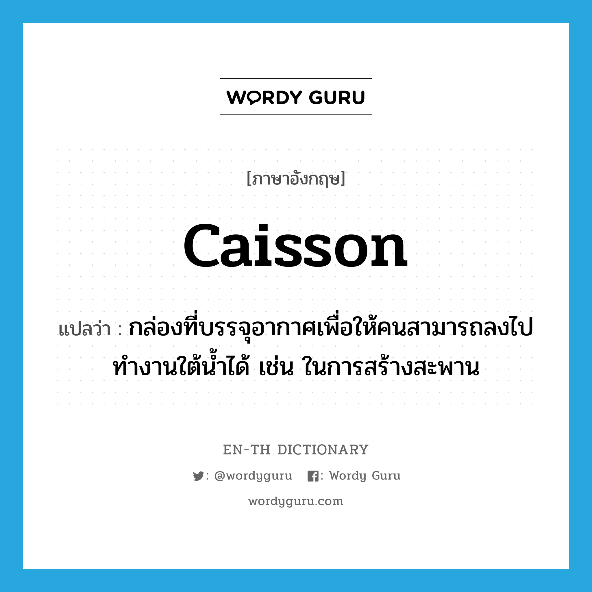 caisson แปลว่า?, คำศัพท์ภาษาอังกฤษ caisson แปลว่า กล่องที่บรรจุอากาศเพื่อให้คนสามารถลงไปทำงานใต้น้ำได้ เช่น ในการสร้างสะพาน ประเภท N หมวด N