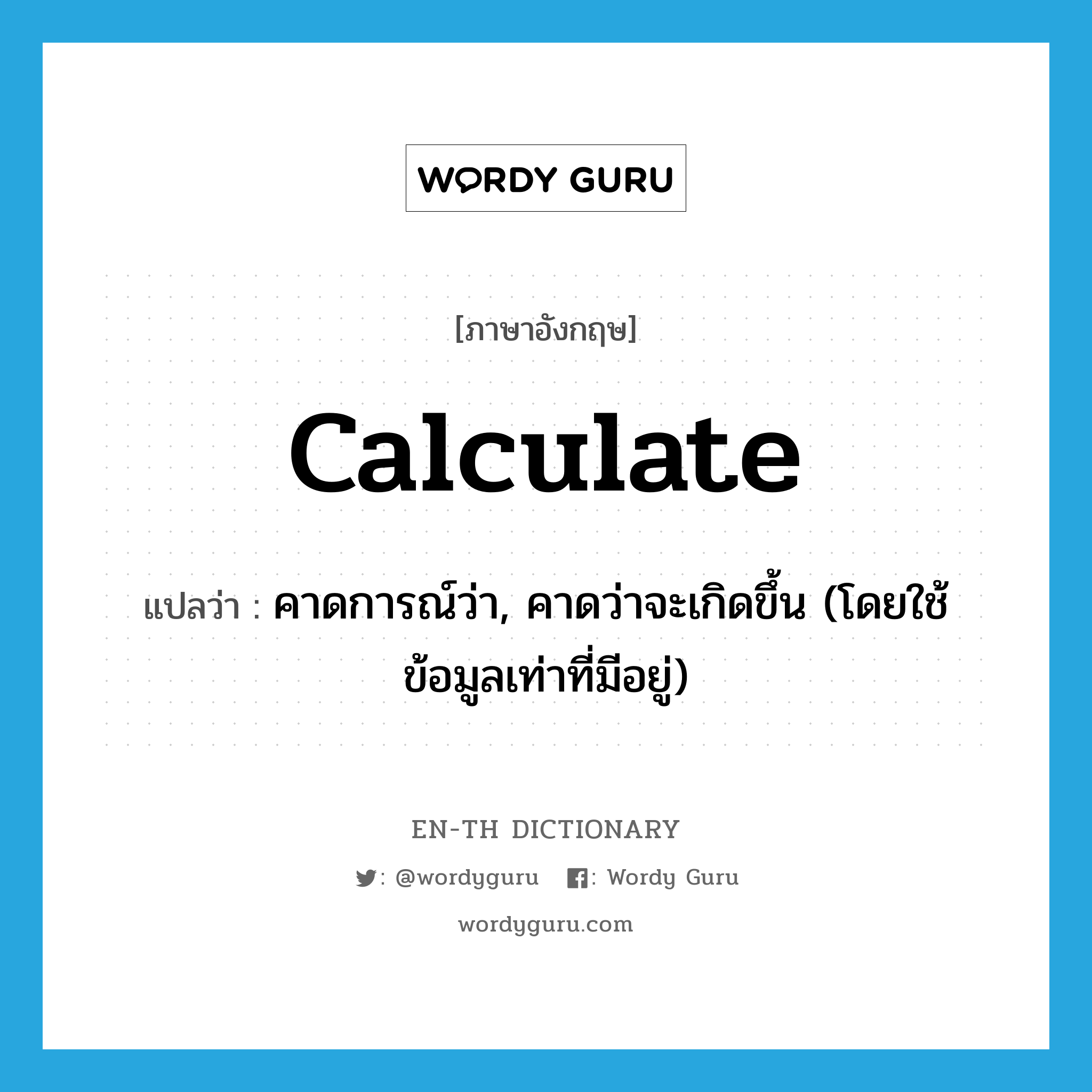 calculate แปลว่า?, คำศัพท์ภาษาอังกฤษ calculate แปลว่า คาดการณ์ว่า, คาดว่าจะเกิดขึ้น (โดยใช้ข้อมูลเท่าที่มีอยู่) ประเภท VT หมวด VT