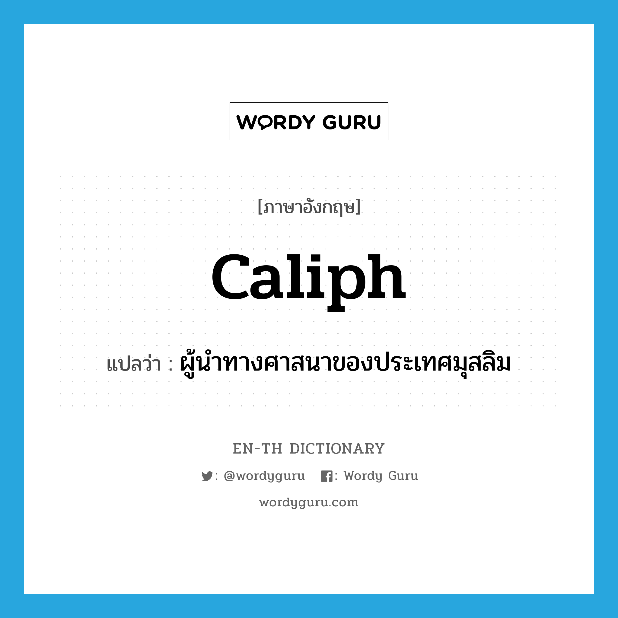 caliph แปลว่า?, คำศัพท์ภาษาอังกฤษ caliph แปลว่า ผู้นำทางศาสนาของประเทศมุสลิม ประเภท N หมวด N