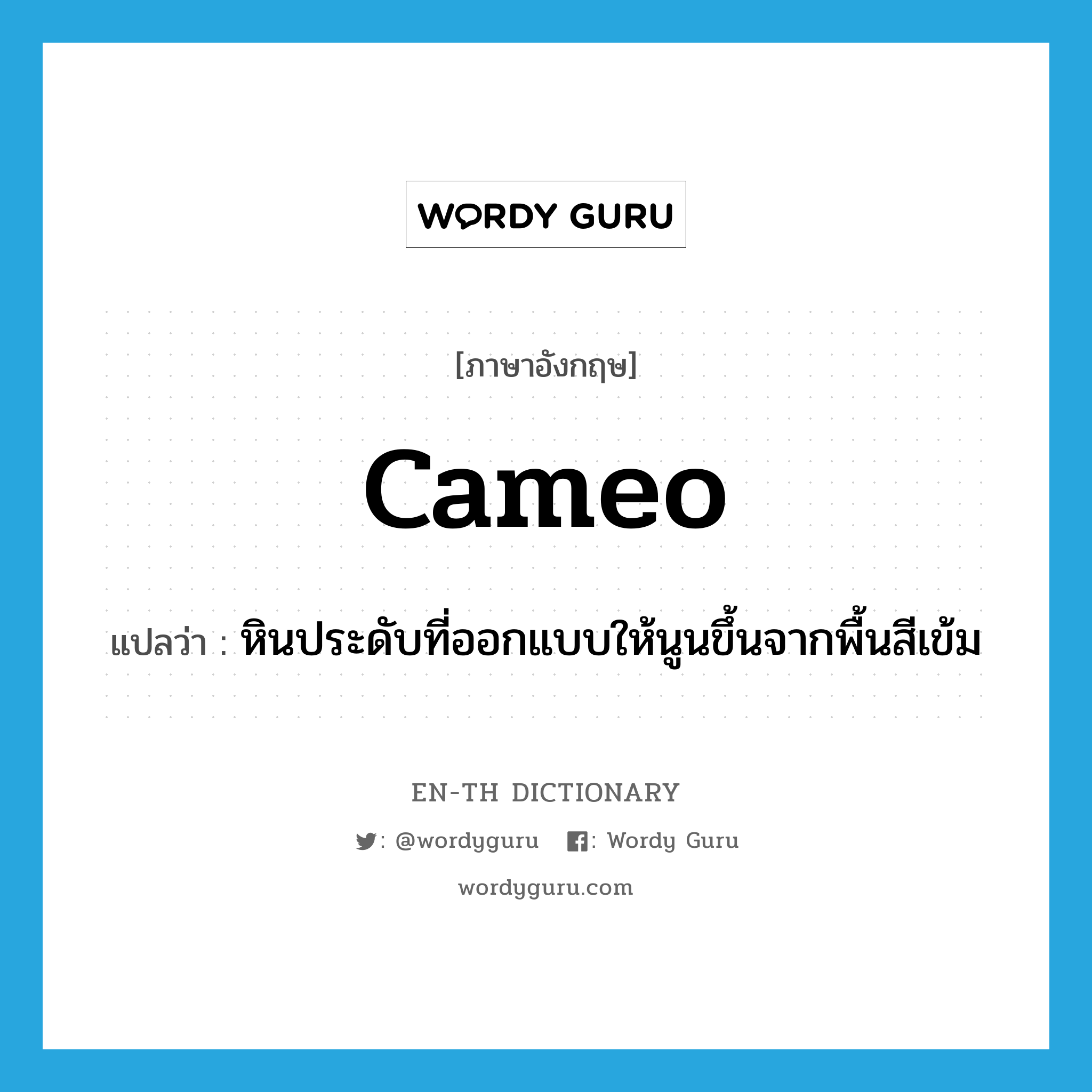 cameo แปลว่า?, คำศัพท์ภาษาอังกฤษ cameo แปลว่า หินประดับที่ออกแบบให้นูนขึ้นจากพื้นสีเข้ม ประเภท N หมวด N