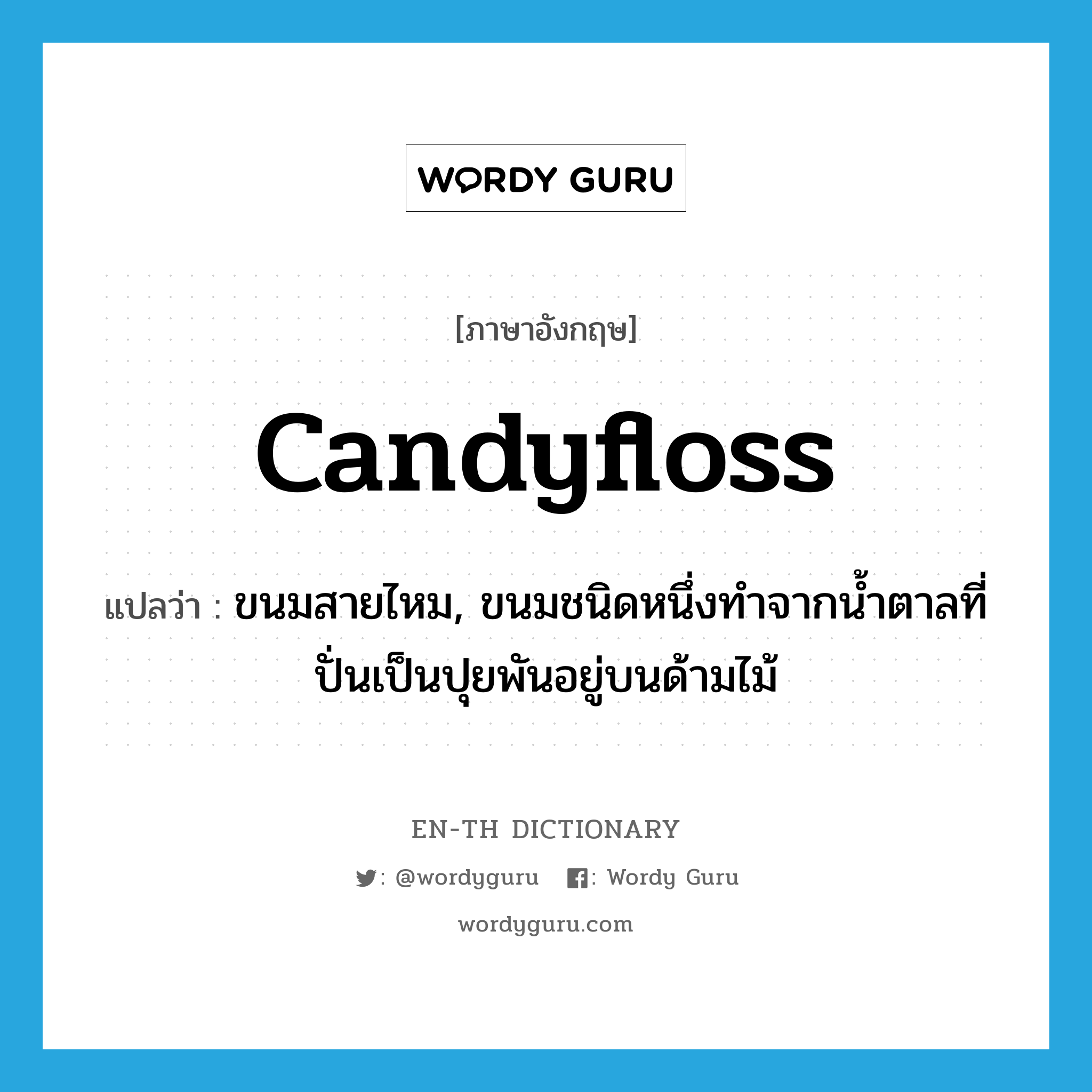 candyfloss แปลว่า?, คำศัพท์ภาษาอังกฤษ candyfloss แปลว่า ขนมสายไหม, ขนมชนิดหนึ่งทำจากน้ำตาลที่ปั่นเป็นปุยพันอยู่บนด้ามไม้ ประเภท N หมวด N