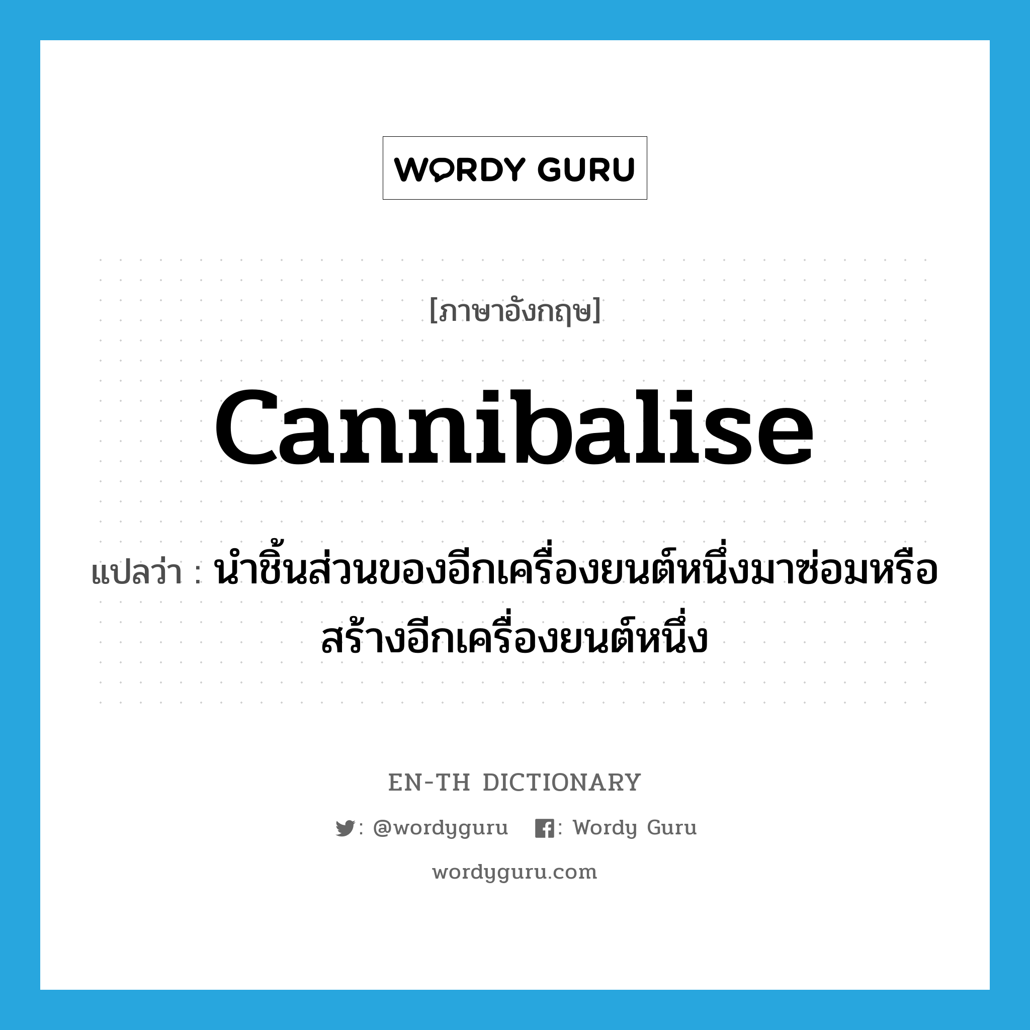 cannibalise แปลว่า?, คำศัพท์ภาษาอังกฤษ cannibalise แปลว่า นำชิ้นส่วนของอีกเครื่องยนต์หนึ่งมาซ่อมหรือสร้างอีกเครื่องยนต์หนึ่ง ประเภท VT หมวด VT