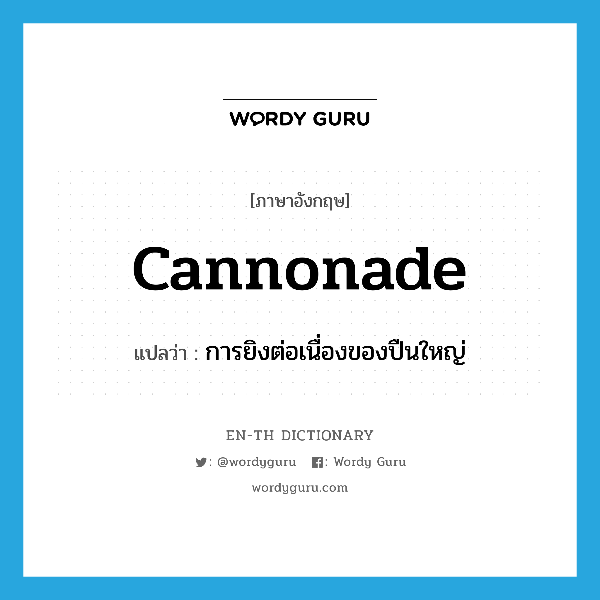 cannonade แปลว่า?, คำศัพท์ภาษาอังกฤษ cannonade แปลว่า การยิงต่อเนื่องของปืนใหญ่ ประเภท N หมวด N