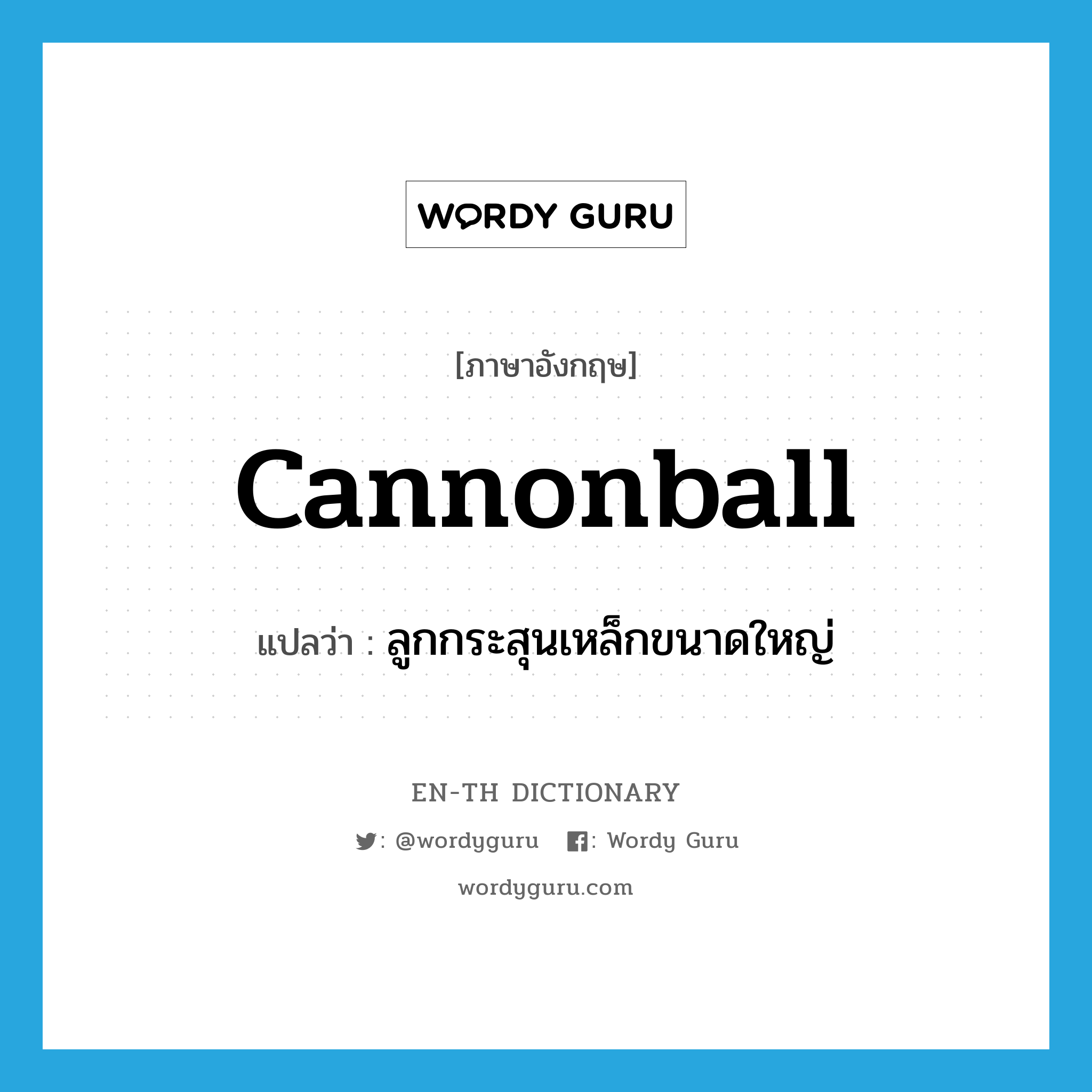 cannonball แปลว่า?, คำศัพท์ภาษาอังกฤษ cannonball แปลว่า ลูกกระสุนเหล็กขนาดใหญ่ ประเภท N หมวด N