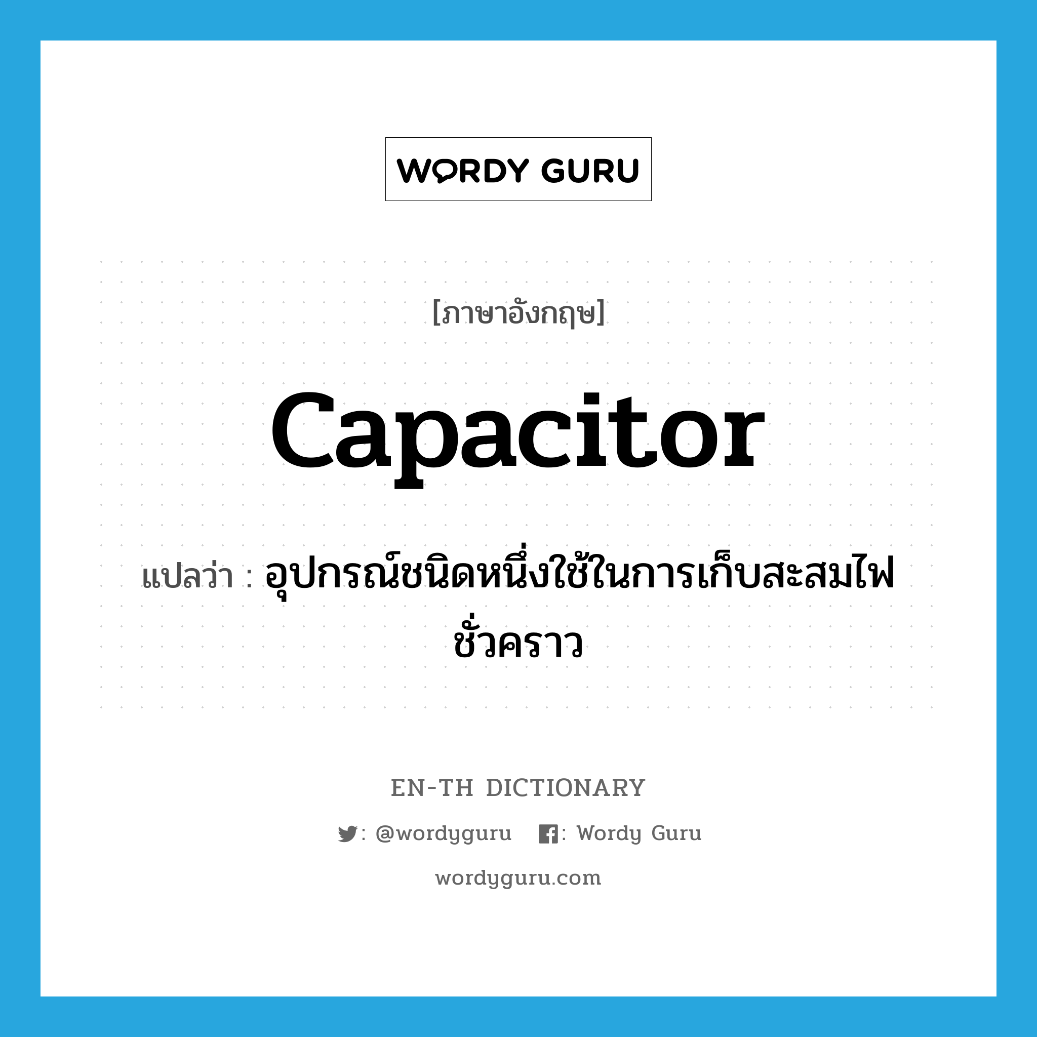 capacitor แปลว่า?, คำศัพท์ภาษาอังกฤษ capacitor แปลว่า อุปกรณ์ชนิดหนึ่งใช้ในการเก็บสะสมไฟชั่วคราว ประเภท N หมวด N