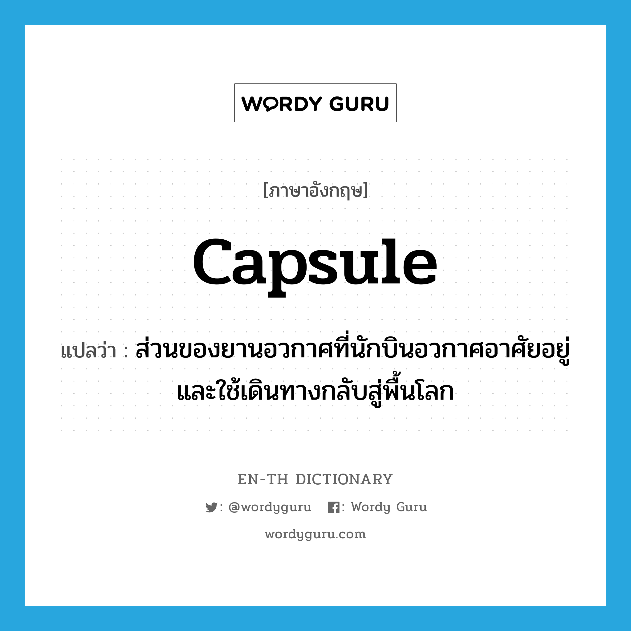 capsule แปลว่า?, คำศัพท์ภาษาอังกฤษ capsule แปลว่า ส่วนของยานอวกาศที่นักบินอวกาศอาศัยอยู่และใช้เดินทางกลับสู่พื้นโลก ประเภท N หมวด N