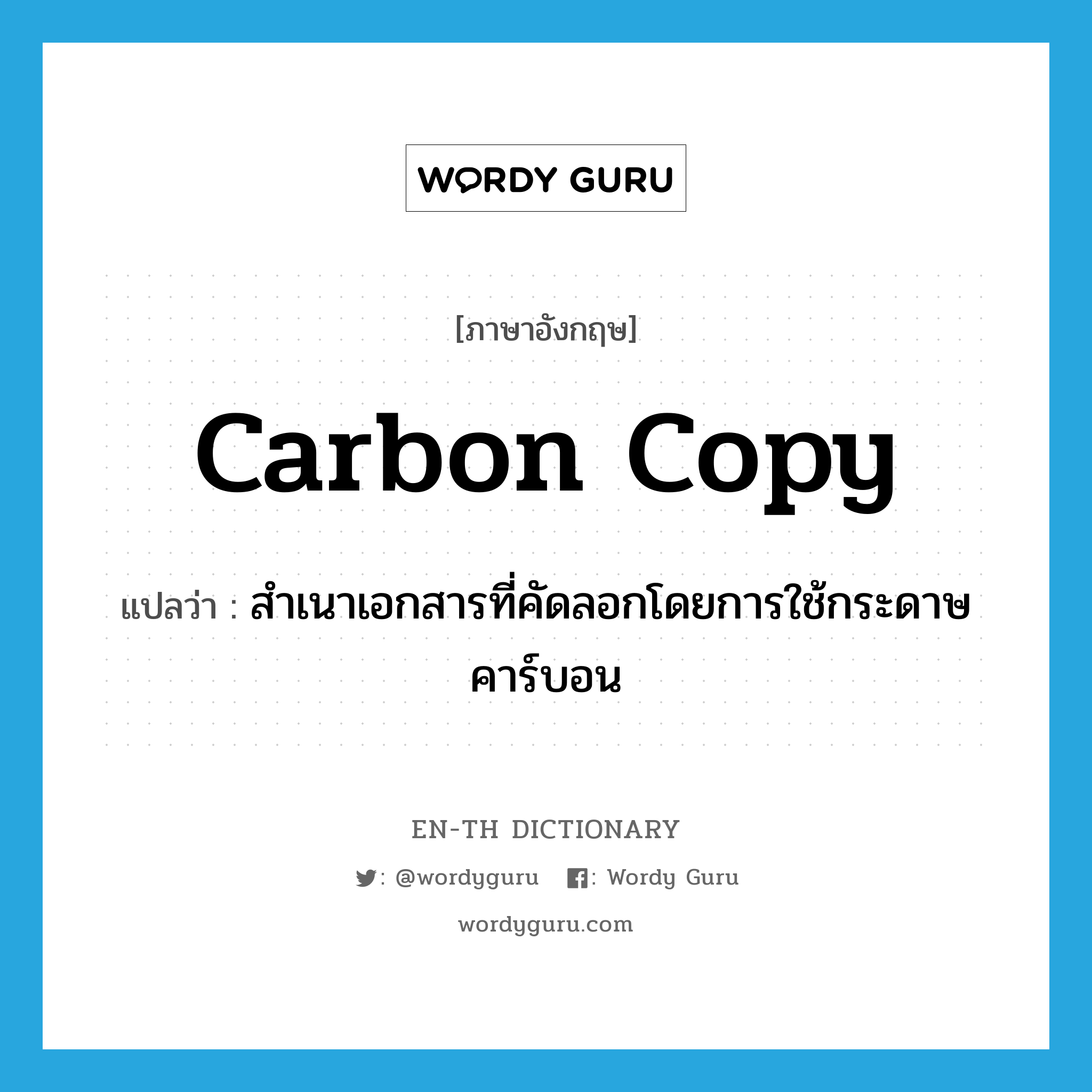 carbon copy แปลว่า?, คำศัพท์ภาษาอังกฤษ carbon copy แปลว่า สำเนาเอกสารที่คัดลอกโดยการใช้กระดาษคาร์บอน ประเภท N หมวด N