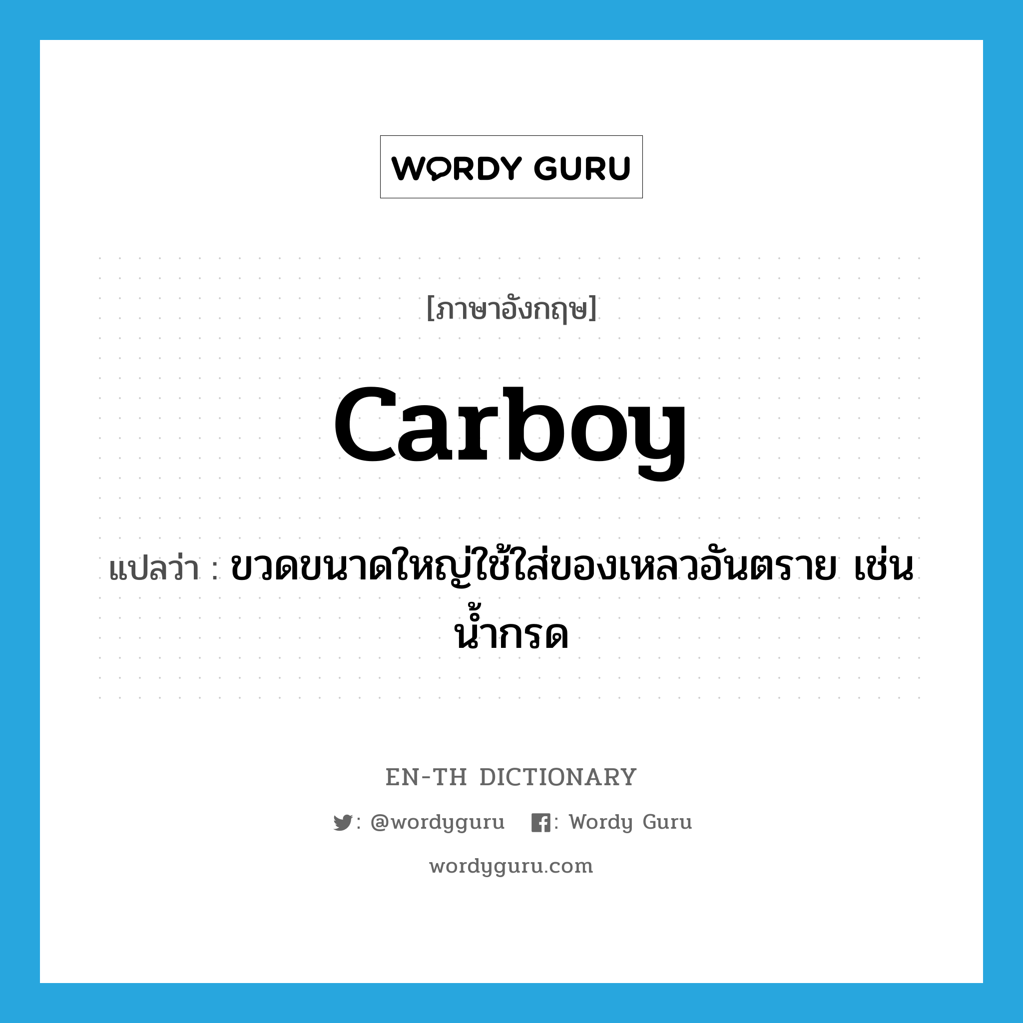 carboy แปลว่า?, คำศัพท์ภาษาอังกฤษ carboy แปลว่า ขวดขนาดใหญ่ใช้ใส่ของเหลวอันตราย เช่น น้ำกรด ประเภท N หมวด N