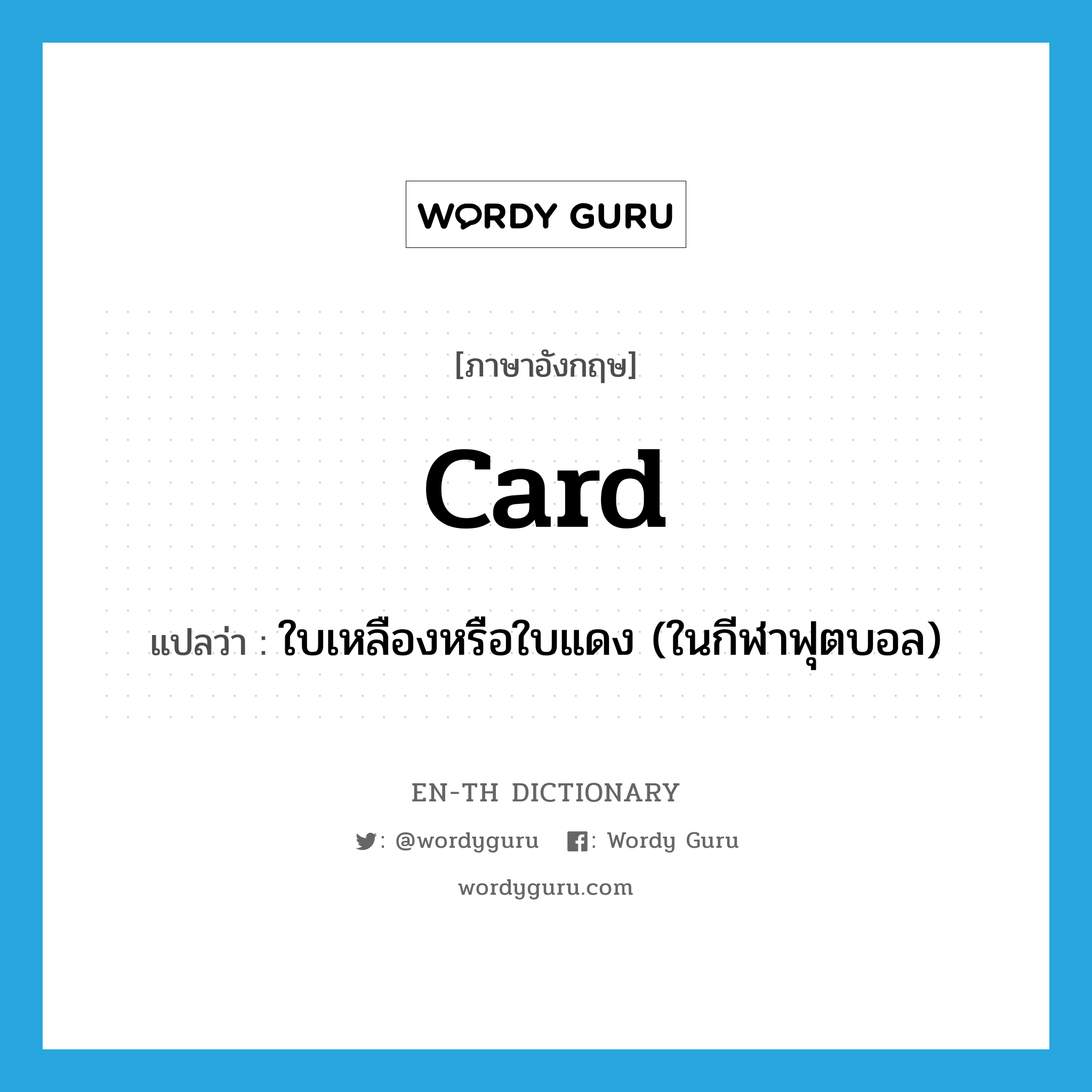 card แปลว่า?, คำศัพท์ภาษาอังกฤษ card แปลว่า ใบเหลืองหรือใบแดง (ในกีฬาฟุตบอล) ประเภท N หมวด N