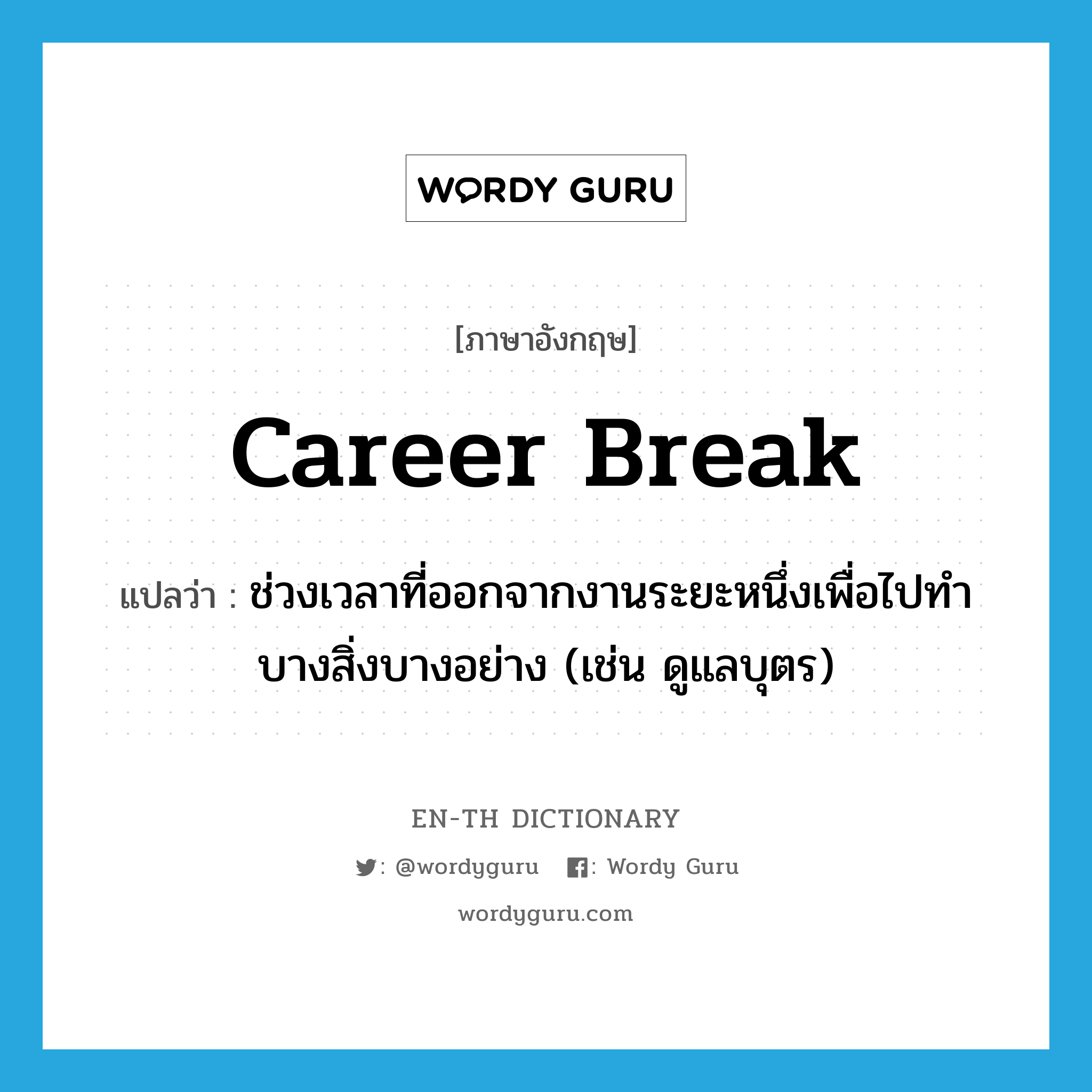 career break แปลว่า?, คำศัพท์ภาษาอังกฤษ career break แปลว่า ช่วงเวลาที่ออกจากงานระยะหนึ่งเพื่อไปทำบางสิ่งบางอย่าง (เช่น ดูแลบุตร) ประเภท N หมวด N