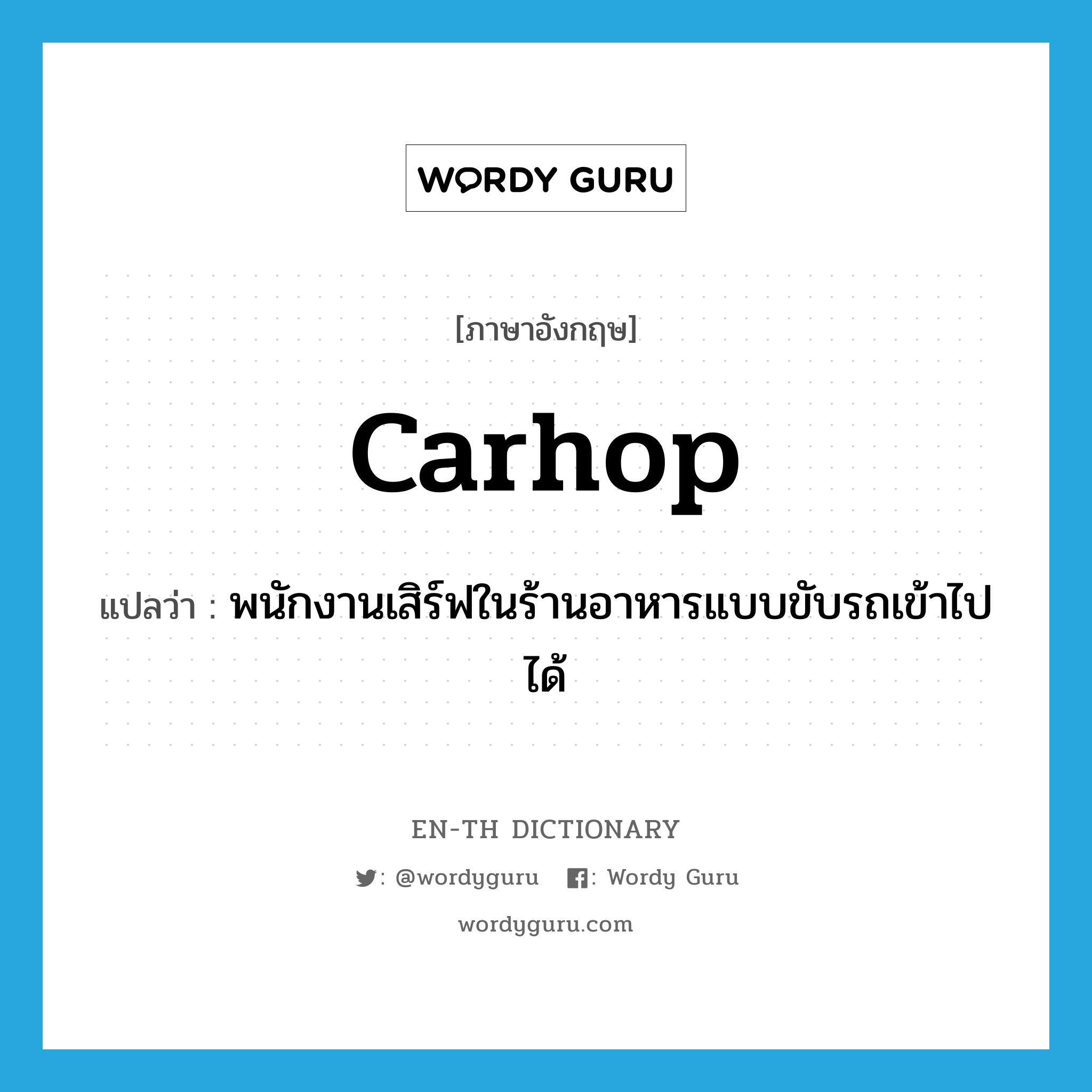 carhop แปลว่า?, คำศัพท์ภาษาอังกฤษ carhop แปลว่า พนักงานเสิร์ฟในร้านอาหารแบบขับรถเข้าไปได้ ประเภท N หมวด N