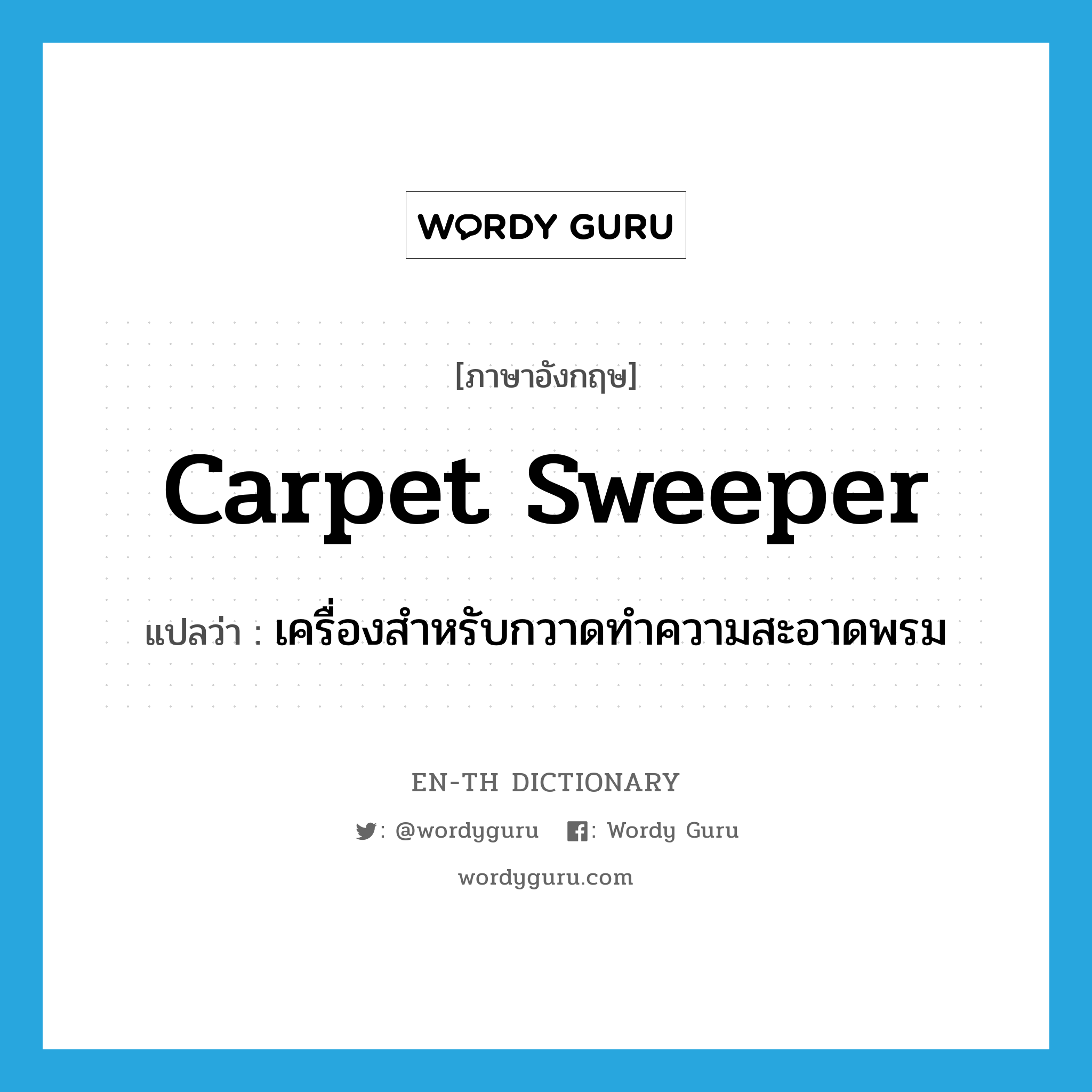 carpet sweeper แปลว่า?, คำศัพท์ภาษาอังกฤษ carpet sweeper แปลว่า เครื่องสำหรับกวาดทำความสะอาดพรม ประเภท N หมวด N