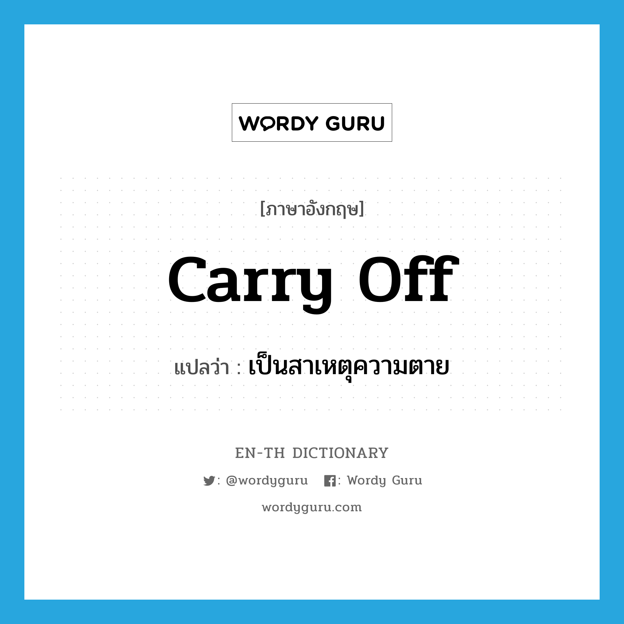 carry off แปลว่า?, คำศัพท์ภาษาอังกฤษ carry off แปลว่า เป็นสาเหตุความตาย ประเภท PHRV หมวด PHRV