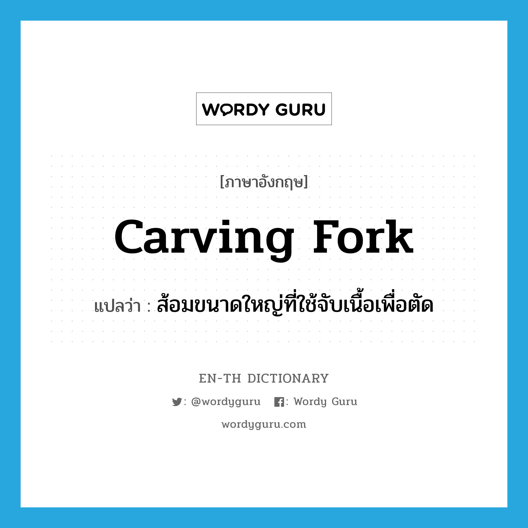 carving fork แปลว่า?, คำศัพท์ภาษาอังกฤษ carving fork แปลว่า ส้อมขนาดใหญ่ที่ใช้จับเนื้อเพื่อตัด ประเภท N หมวด N