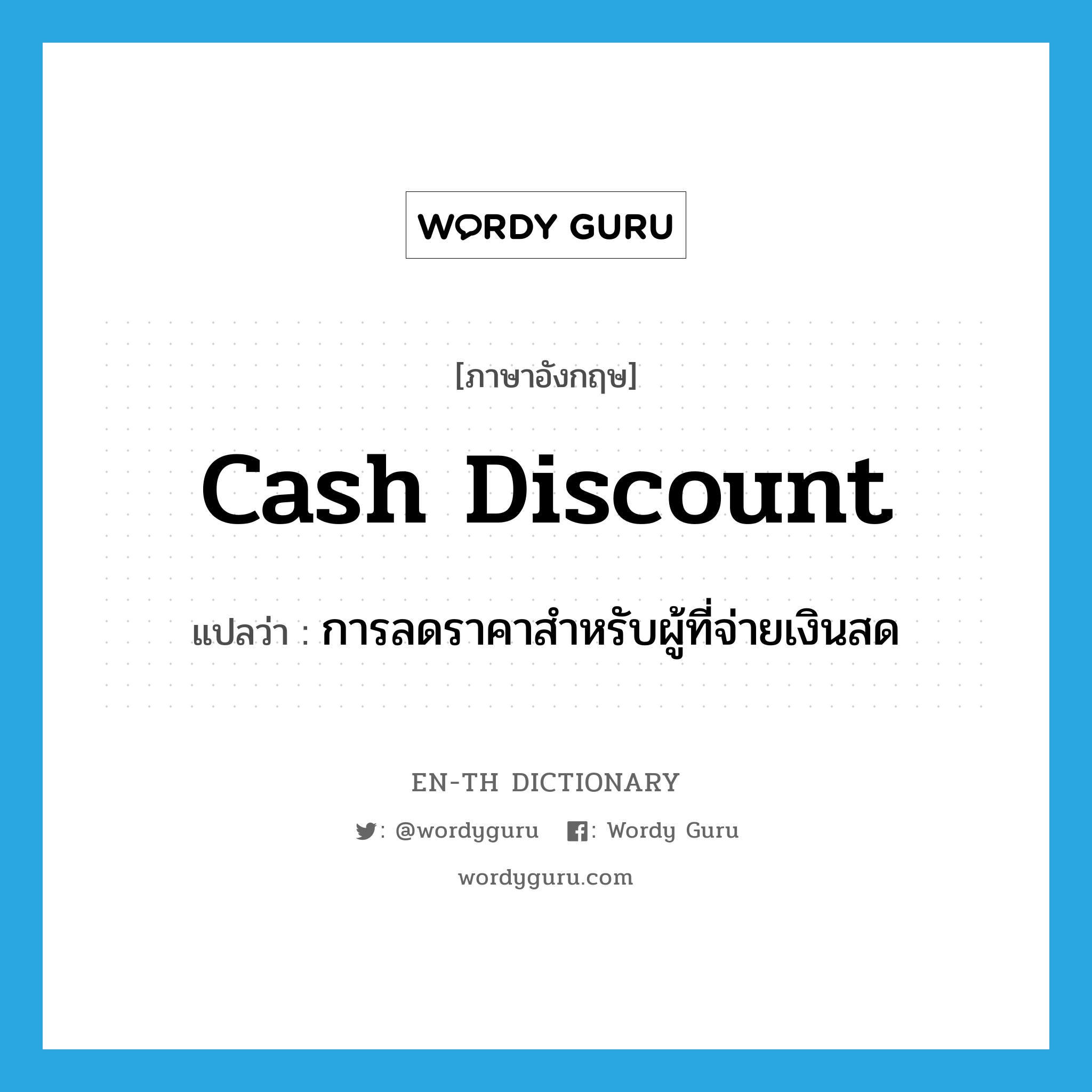 cash discount แปลว่า?, คำศัพท์ภาษาอังกฤษ cash discount แปลว่า การลดราคาสำหรับผู้ที่จ่ายเงินสด ประเภท N หมวด N