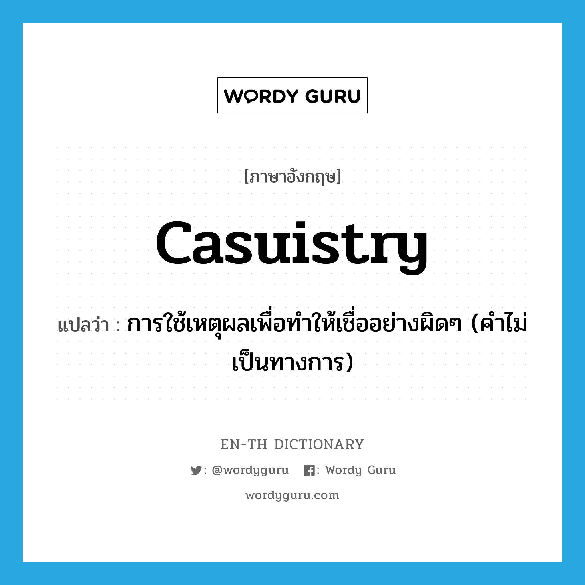 casuistry แปลว่า?, คำศัพท์ภาษาอังกฤษ casuistry แปลว่า การใช้เหตุผลเพื่อทำให้เชื่ออย่างผิดๆ (คำไม่เป็นทางการ) ประเภท N หมวด N