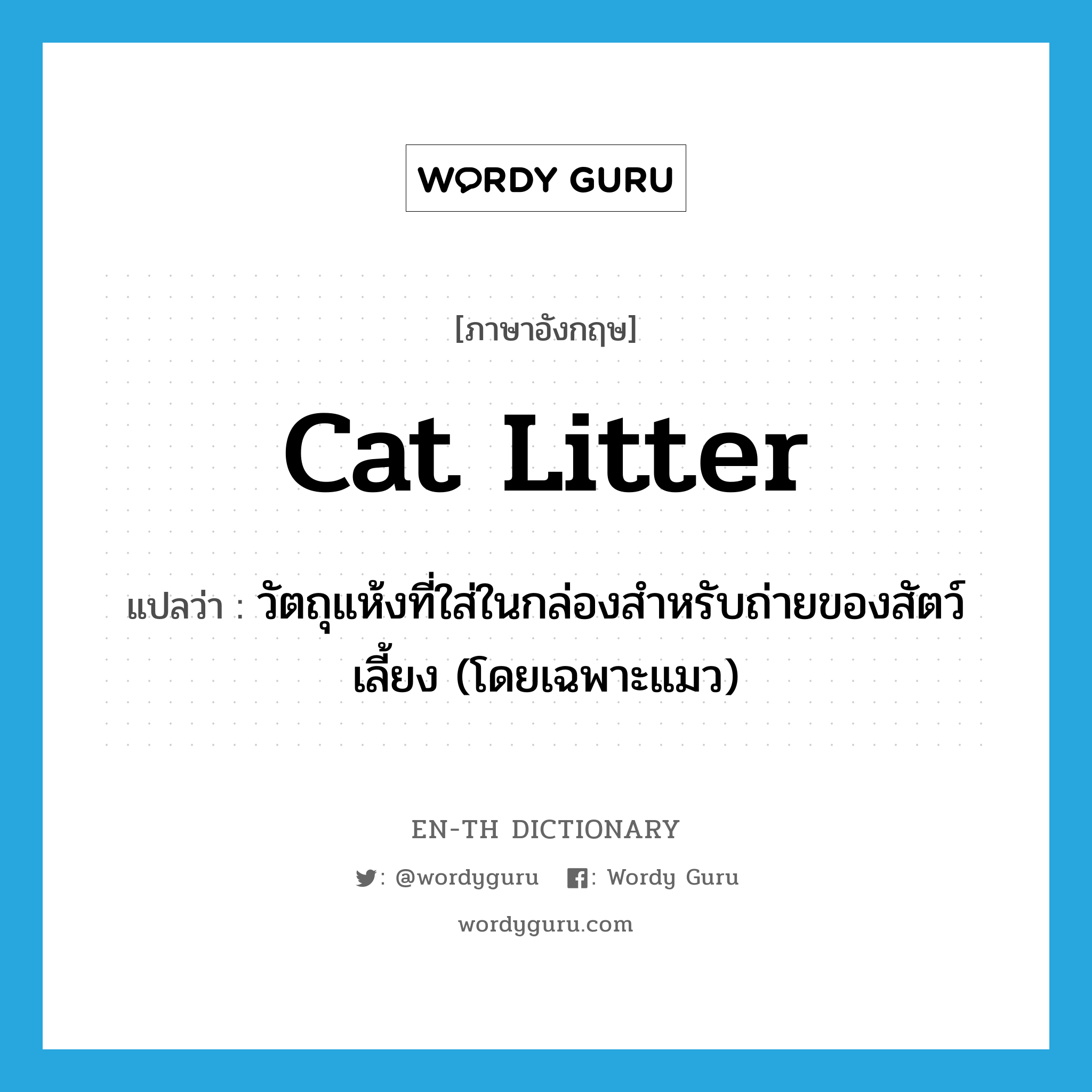 cat litter แปลว่า?, คำศัพท์ภาษาอังกฤษ cat litter แปลว่า วัตถุแห้งที่ใส่ในกล่องสำหรับถ่ายของสัตว์เลี้ยง (โดยเฉพาะแมว) ประเภท N หมวด N