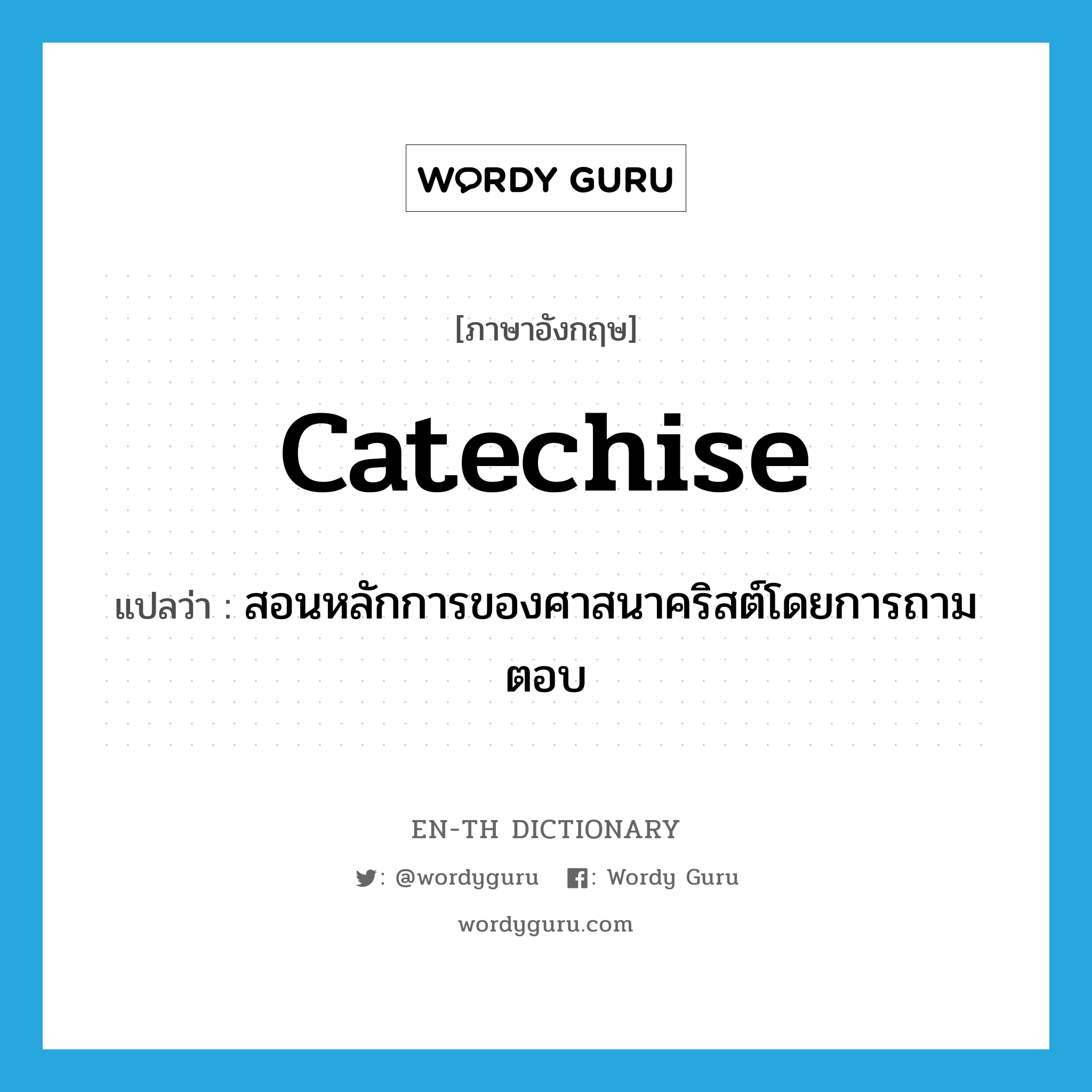 catechise แปลว่า?, คำศัพท์ภาษาอังกฤษ catechise แปลว่า สอนหลักการของศาสนาคริสต์โดยการถามตอบ ประเภท VT หมวด VT