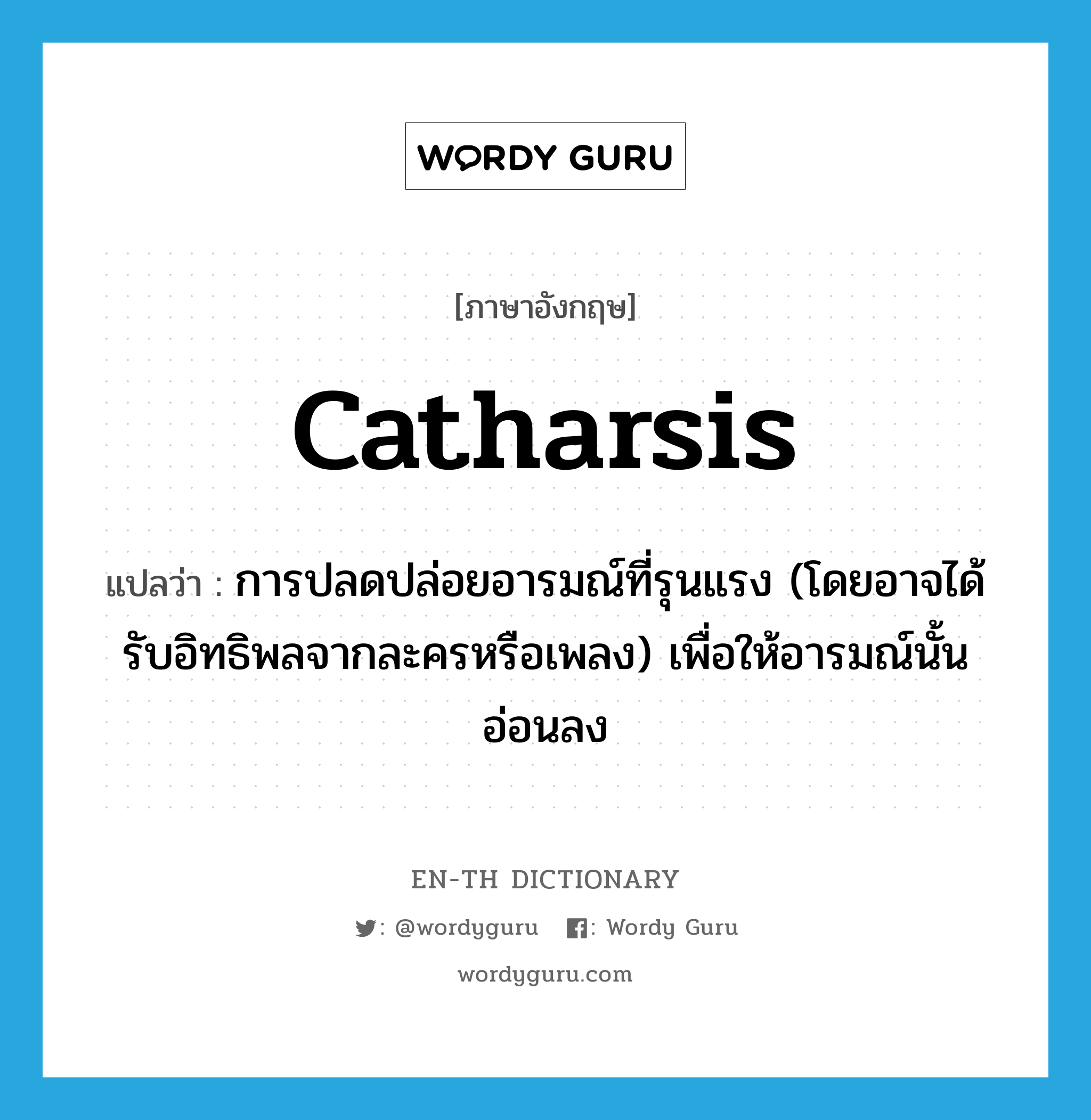 catharsis แปลว่า?, คำศัพท์ภาษาอังกฤษ catharsis แปลว่า การปลดปล่อยอารมณ์ที่รุนแรง (โดยอาจได้รับอิทธิพลจากละครหรือเพลง) เพื่อให้อารมณ์นั้นอ่อนลง ประเภท N หมวด N