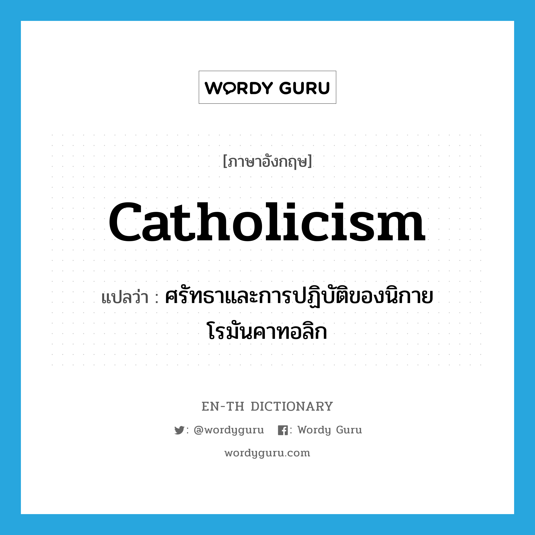 Catholicism แปลว่า?, คำศัพท์ภาษาอังกฤษ Catholicism แปลว่า ศรัทธาและการปฏิบัติของนิกายโรมันคาทอลิก ประเภท N หมวด N