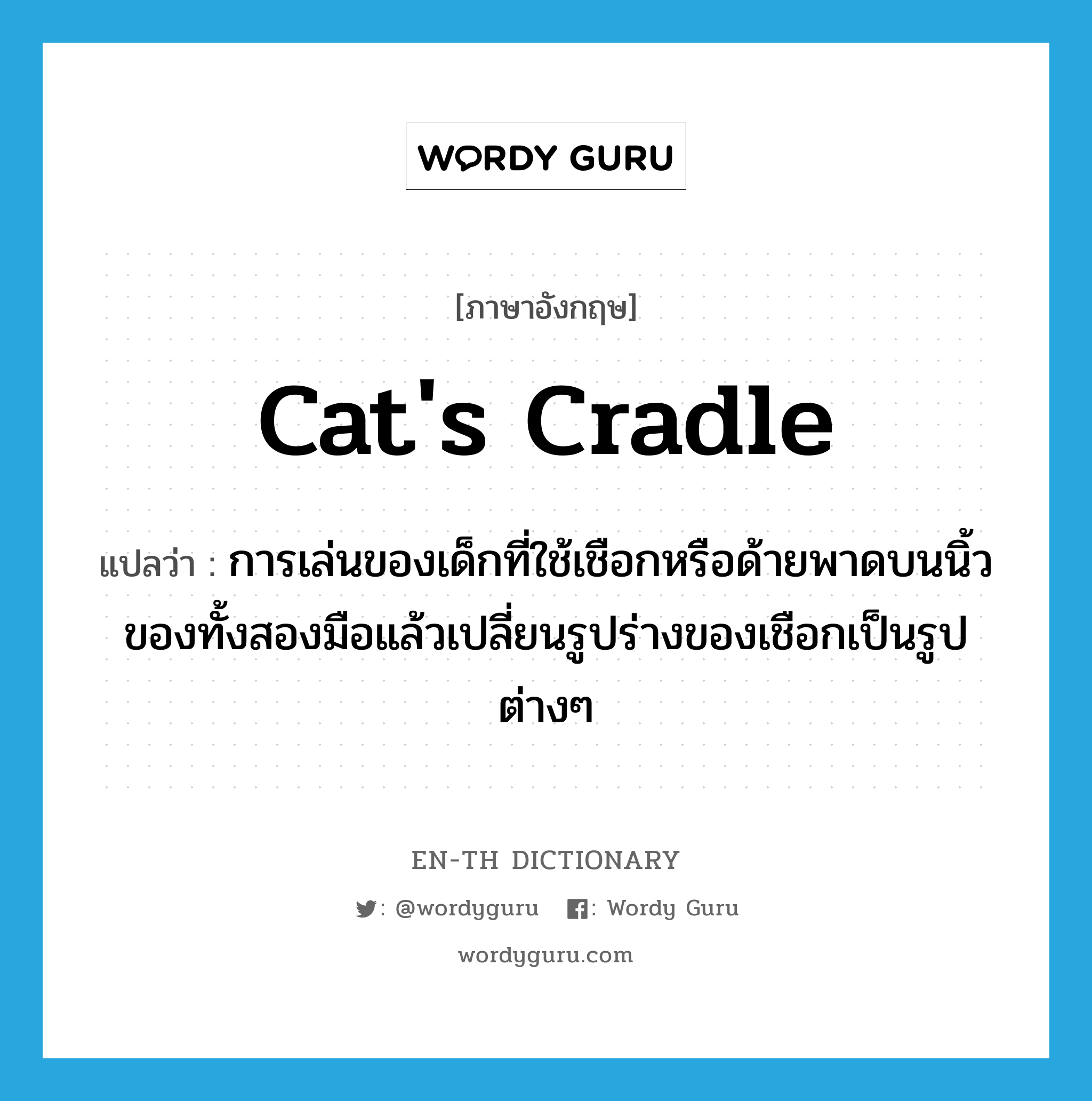 cat&#39;s cradle แปลว่า?, คำศัพท์ภาษาอังกฤษ cat&#39;s cradle แปลว่า การเล่นของเด็กที่ใช้เชือกหรือด้ายพาดบนนิ้วของทั้งสองมือแล้วเปลี่ยนรูปร่างของเชือกเป็นรูปต่างๆ ประเภท N หมวด N