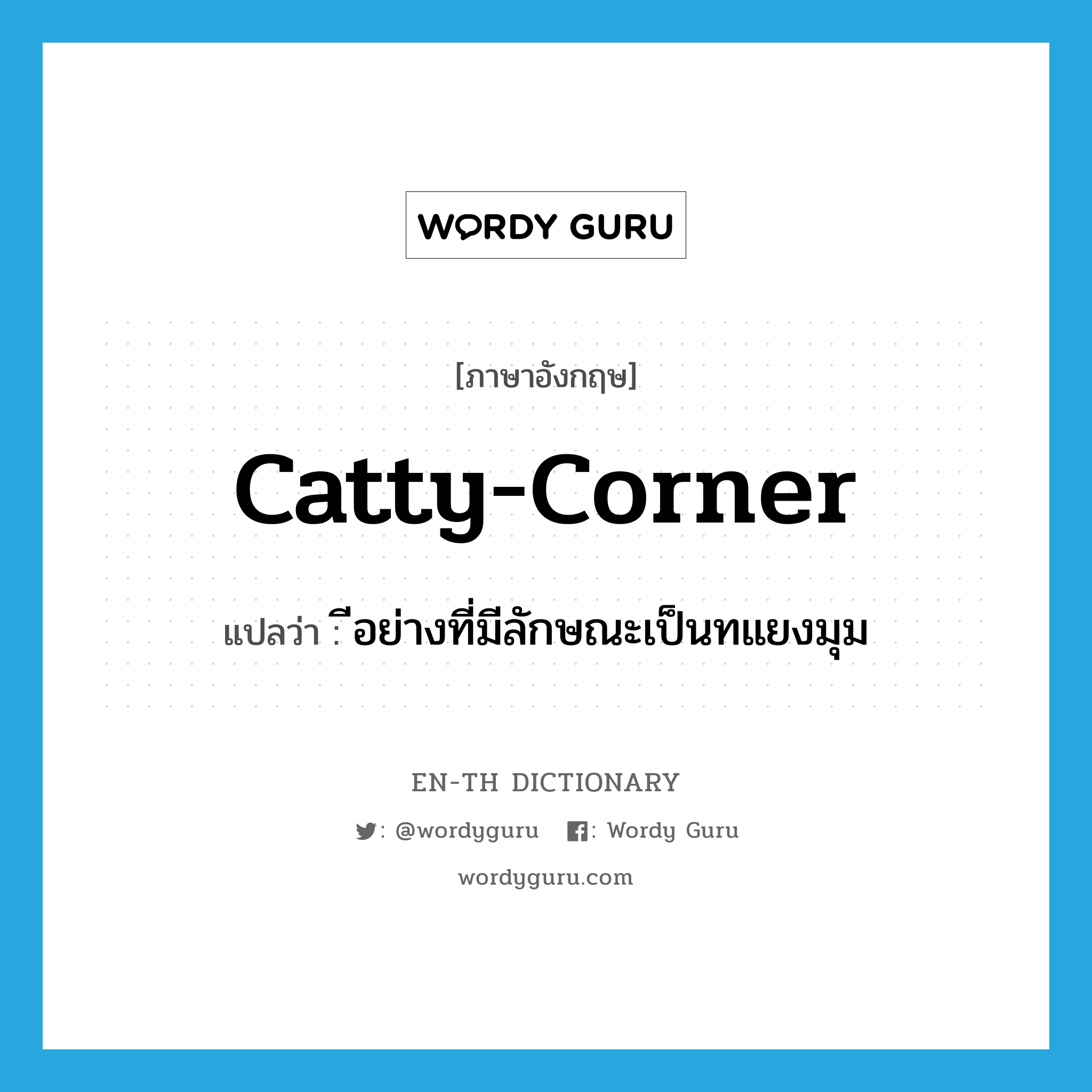 catty-corner แปลว่า?, คำศัพท์ภาษาอังกฤษ catty-corner แปลว่า ีอย่างที่มีลักษณะเป็นทแยงมุม ประเภท ADV หมวด ADV