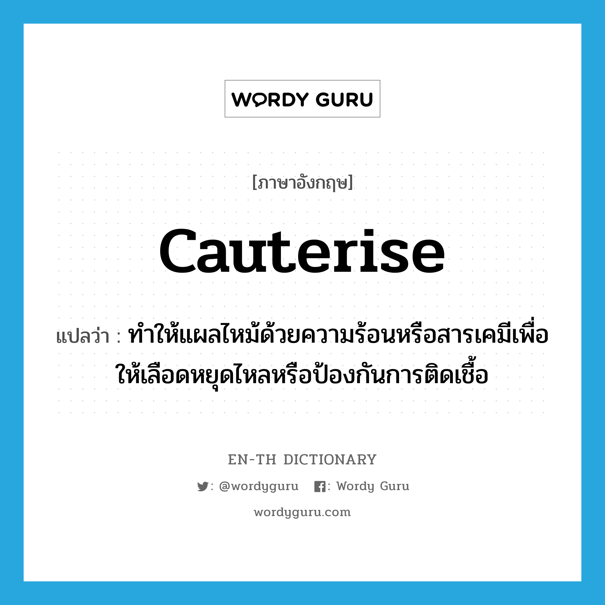 cauterise แปลว่า?, คำศัพท์ภาษาอังกฤษ cauterise แปลว่า ทำให้แผลไหม้ด้วยความร้อนหรือสารเคมีเพื่อให้เลือดหยุดไหลหรือป้องกันการติดเชื้อ ประเภท VT หมวด VT