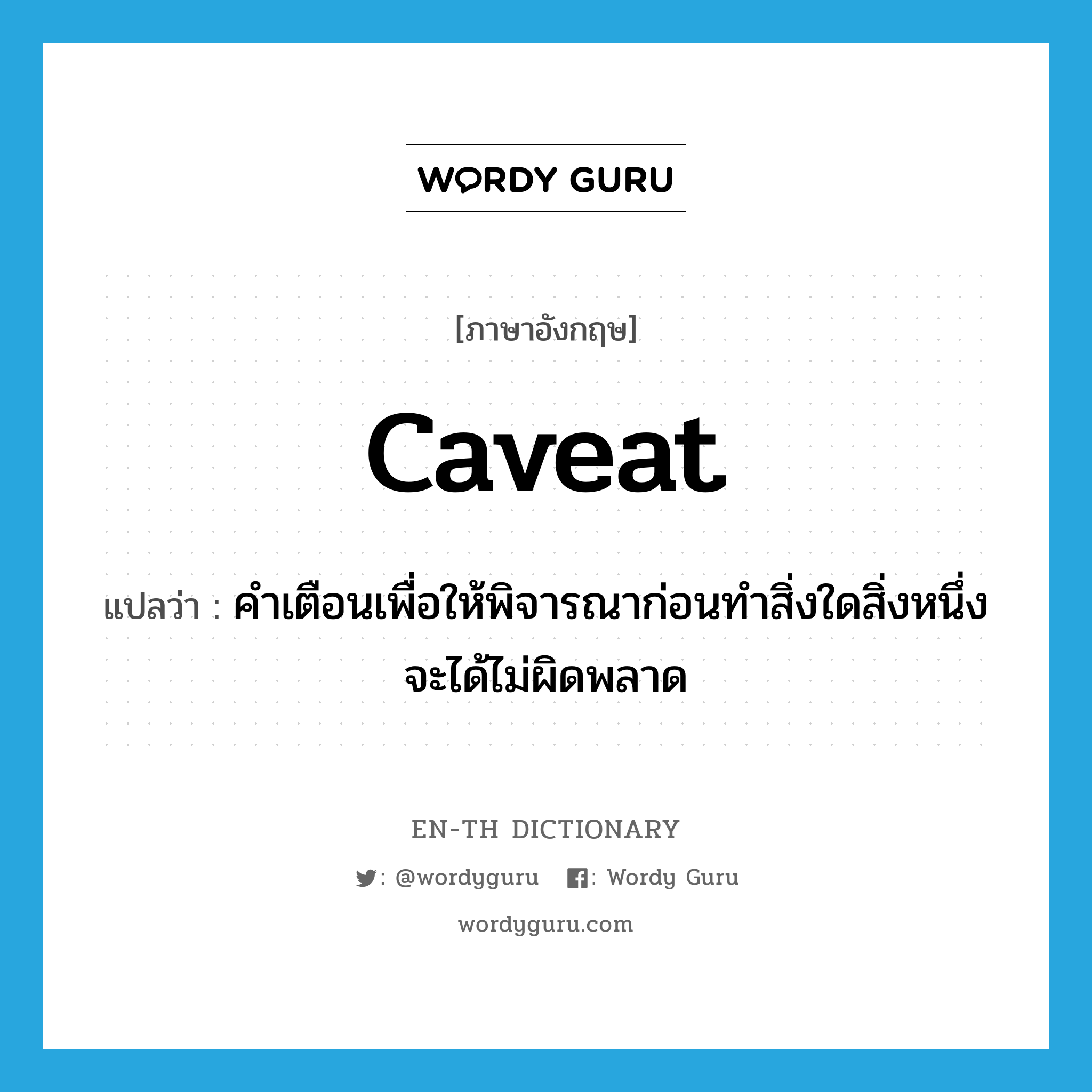 caveat แปลว่า?, คำศัพท์ภาษาอังกฤษ caveat แปลว่า คำเตือนเพื่อให้พิจารณาก่อนทำสิ่งใดสิ่งหนึ่งจะได้ไม่ผิดพลาด ประเภท N หมวด N