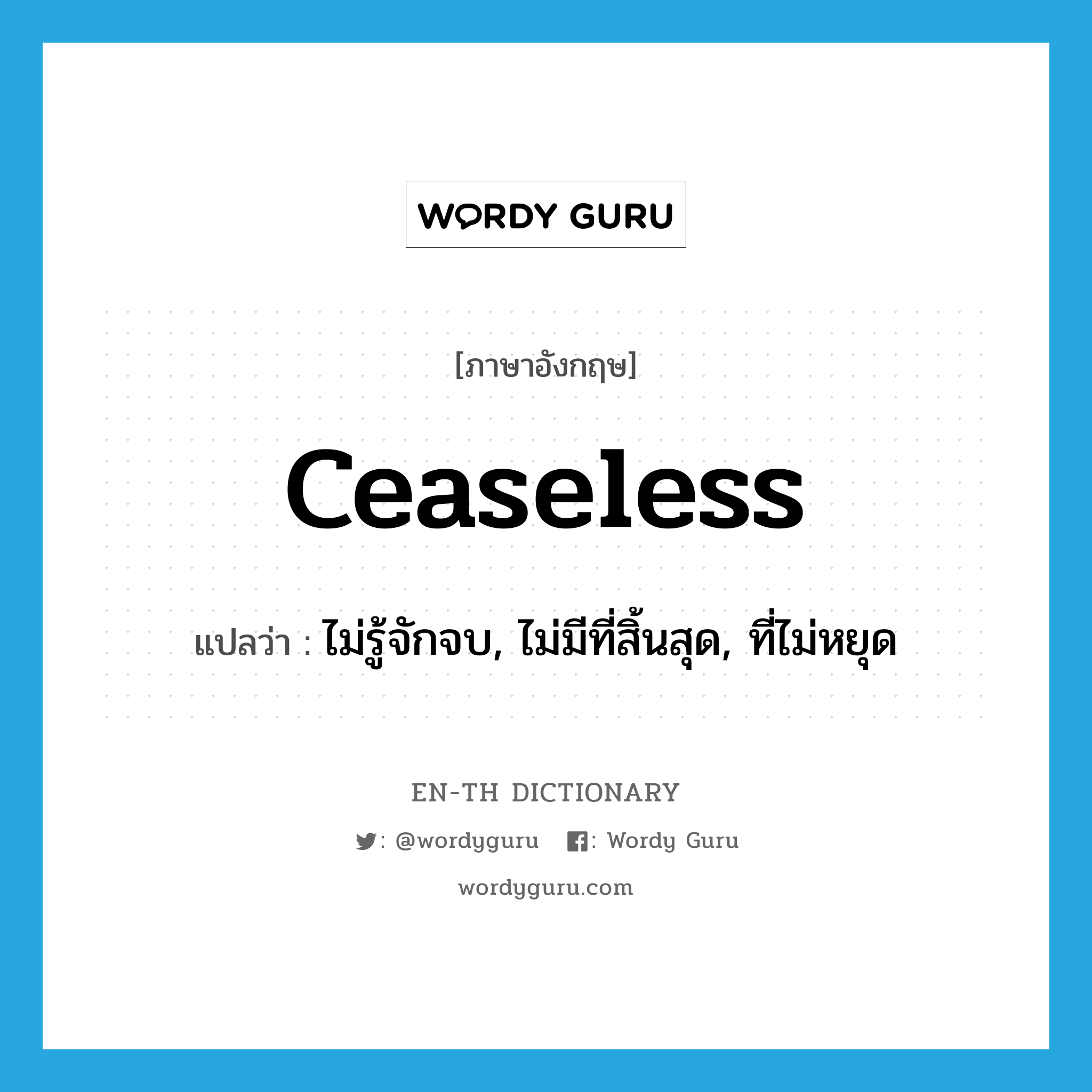 ceaseless แปลว่า?, คำศัพท์ภาษาอังกฤษ ceaseless แปลว่า ไม่รู้จักจบ, ไม่มีที่สิ้นสุด, ที่ไม่หยุด ประเภท ADJ หมวด ADJ