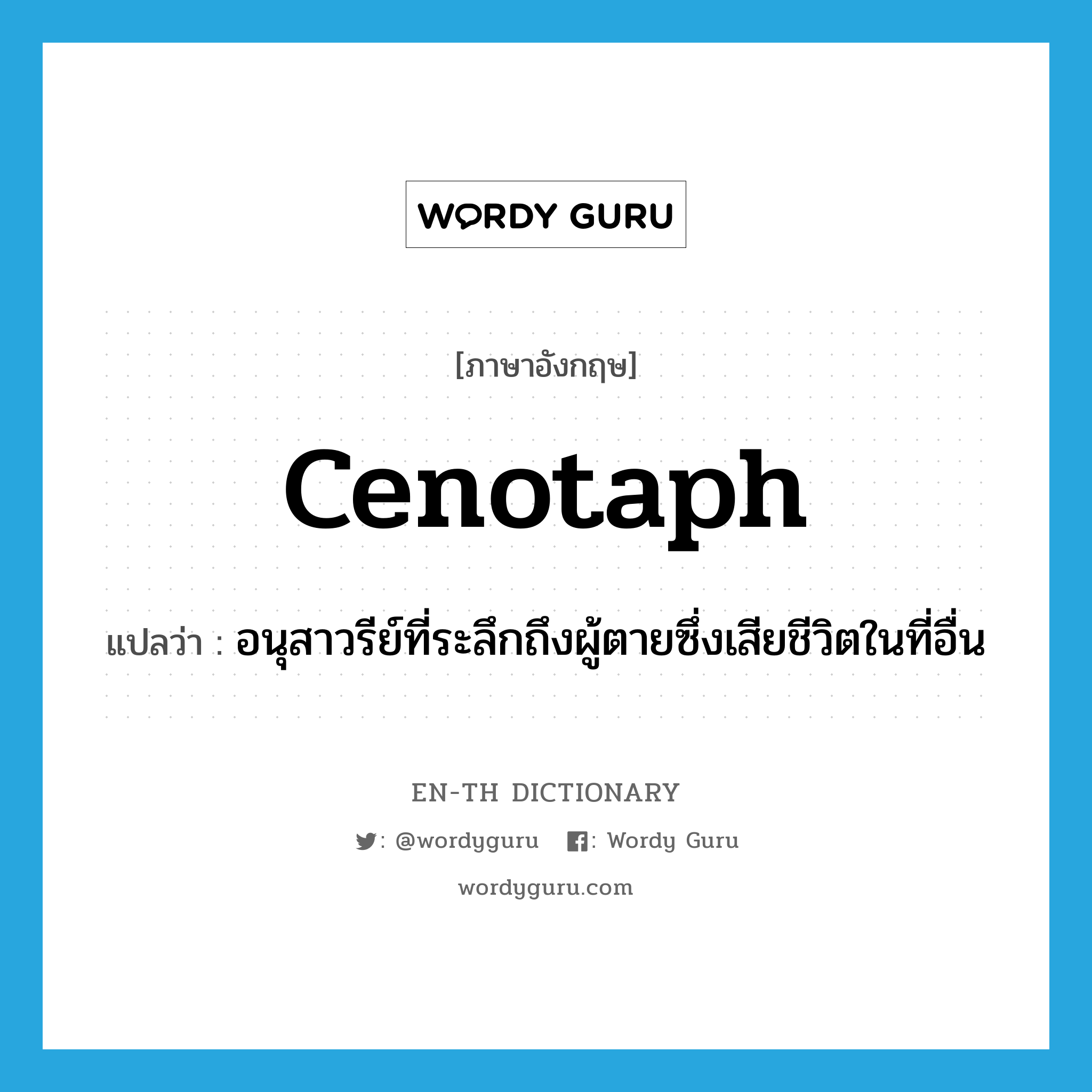 cenotaph แปลว่า?, คำศัพท์ภาษาอังกฤษ cenotaph แปลว่า อนุสาวรีย์ที่ระลึกถึงผู้ตายซึ่งเสียชีวิตในที่อื่น ประเภท N หมวด N