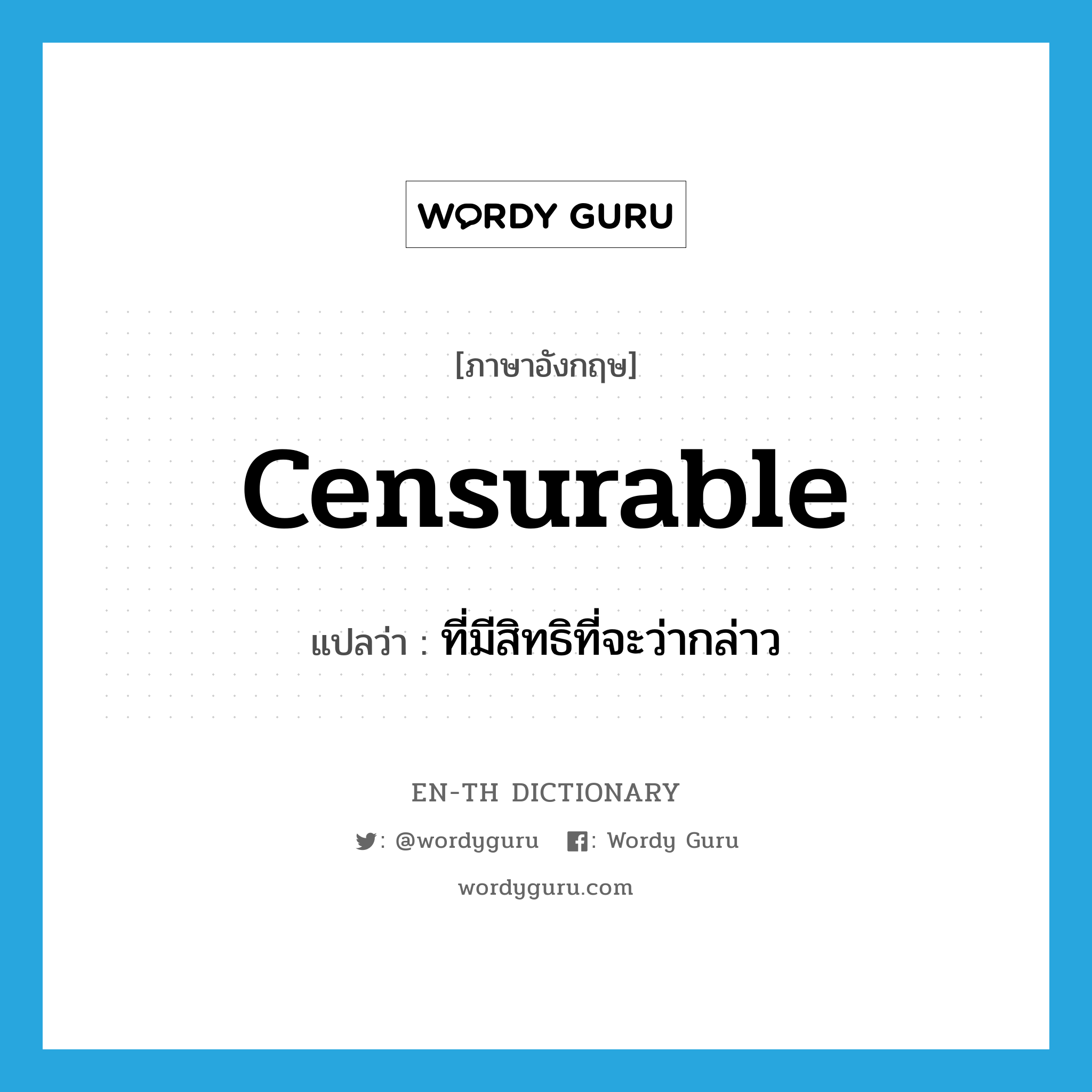 censurable แปลว่า?, คำศัพท์ภาษาอังกฤษ censurable แปลว่า ที่มีสิทธิที่จะว่ากล่าว ประเภท ADJ หมวด ADJ