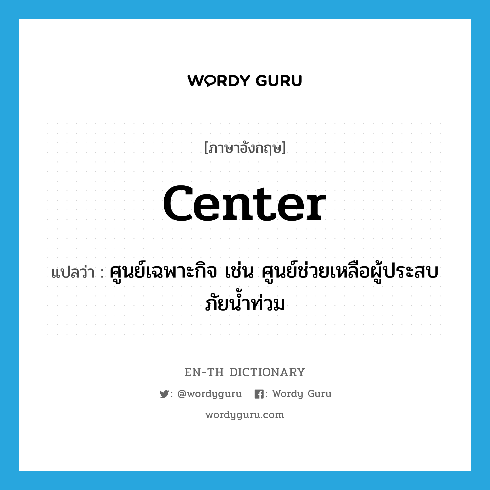 center แปลว่า?, คำศัพท์ภาษาอังกฤษ center แปลว่า ศูนย์เฉพาะกิจ เช่น ศูนย์ช่วยเหลือผู้ประสบภัยน้ำท่วม ประเภท N หมวด N