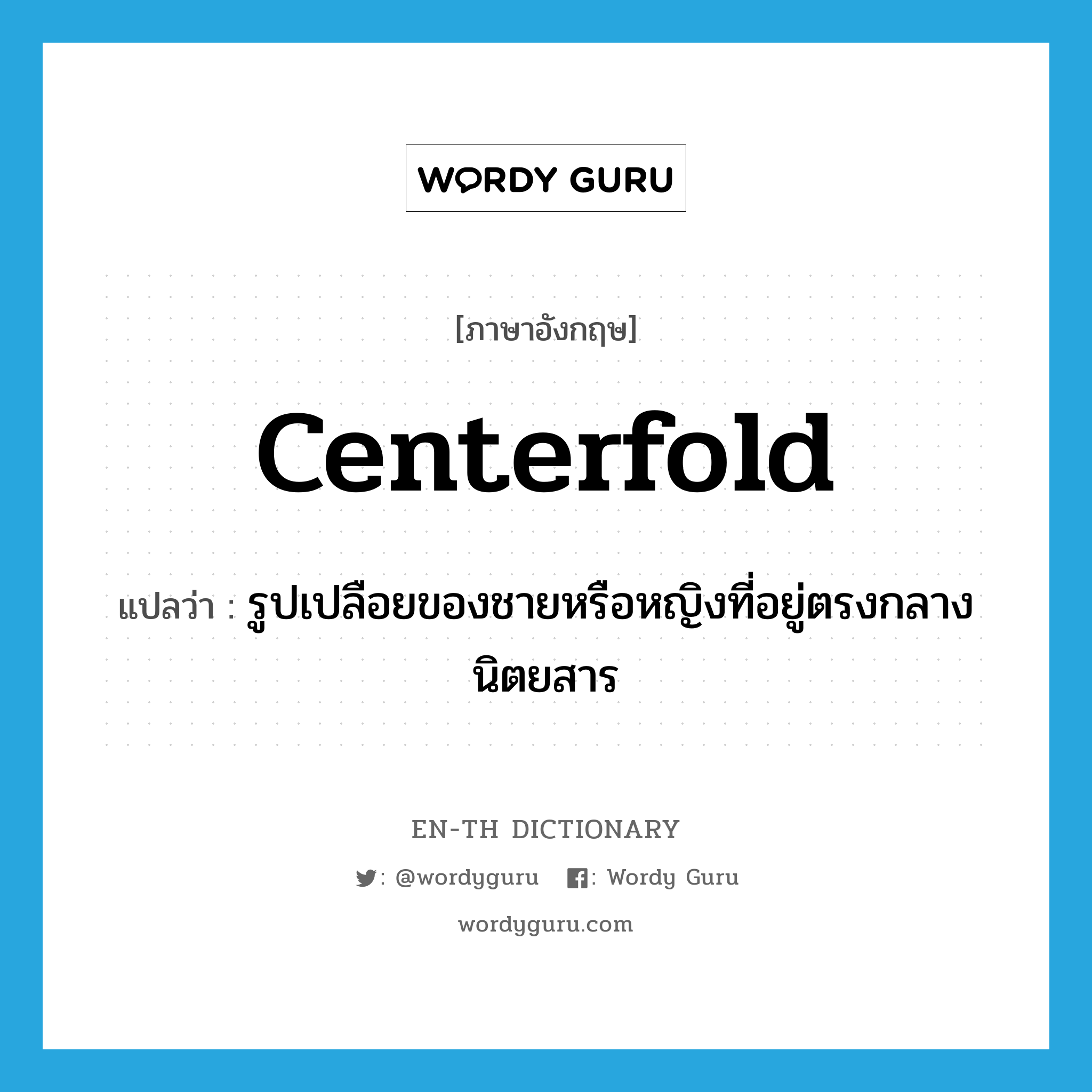 centerfold แปลว่า?, คำศัพท์ภาษาอังกฤษ centerfold แปลว่า รูปเปลือยของชายหรือหญิงที่อยู่ตรงกลางนิตยสาร ประเภท N หมวด N