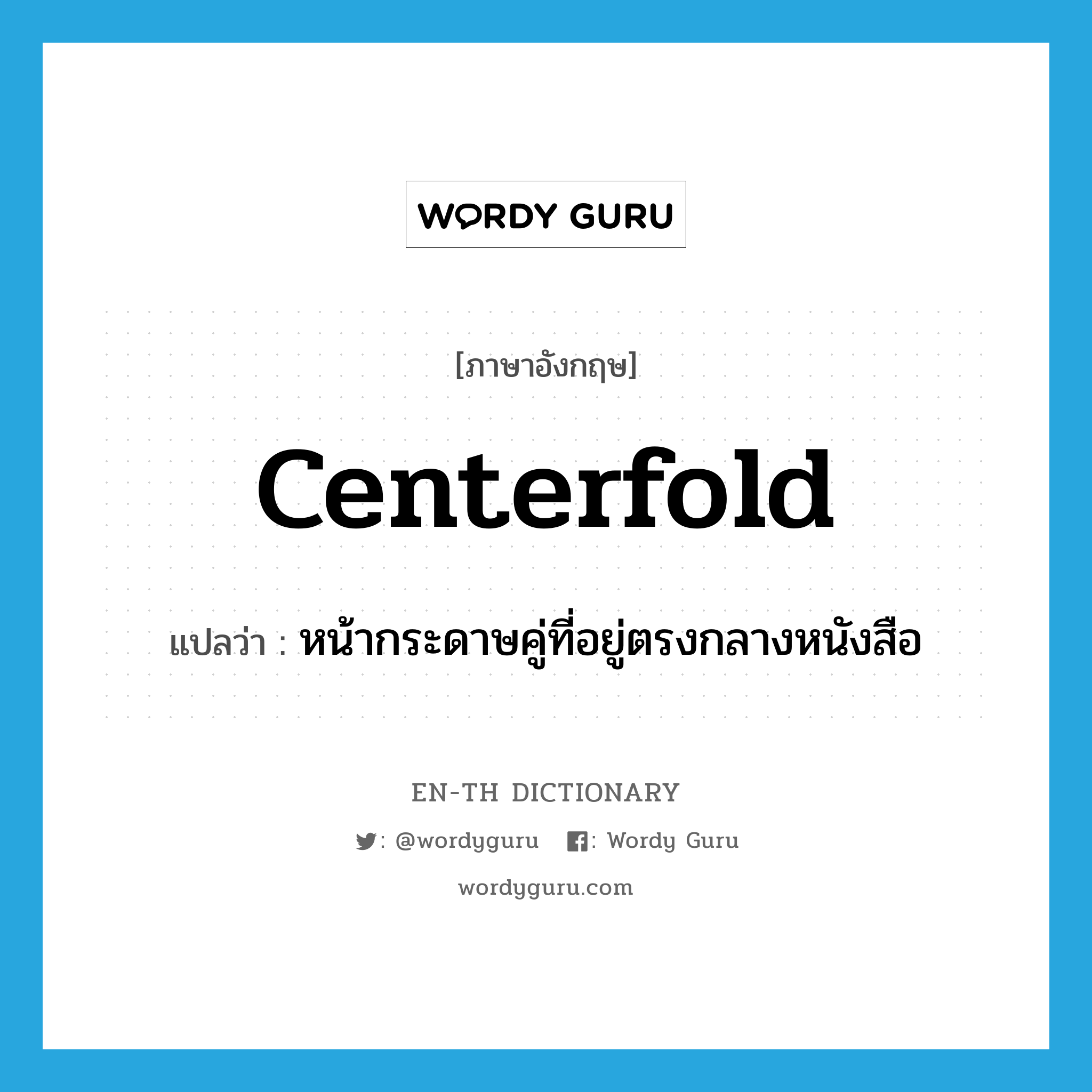 centerfold แปลว่า?, คำศัพท์ภาษาอังกฤษ centerfold แปลว่า หน้ากระดาษคู่ที่อยู่ตรงกลางหนังสือ ประเภท N หมวด N