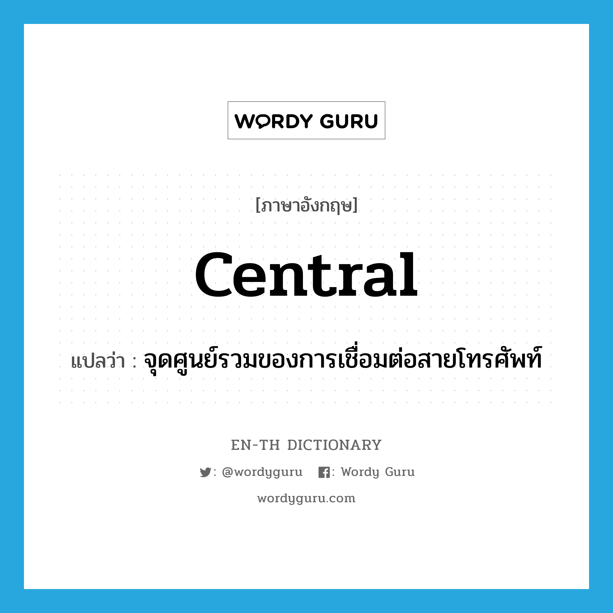 central แปลว่า?, คำศัพท์ภาษาอังกฤษ central แปลว่า จุดศูนย์รวมของการเชื่อมต่อสายโทรศัพท์ ประเภท N หมวด N