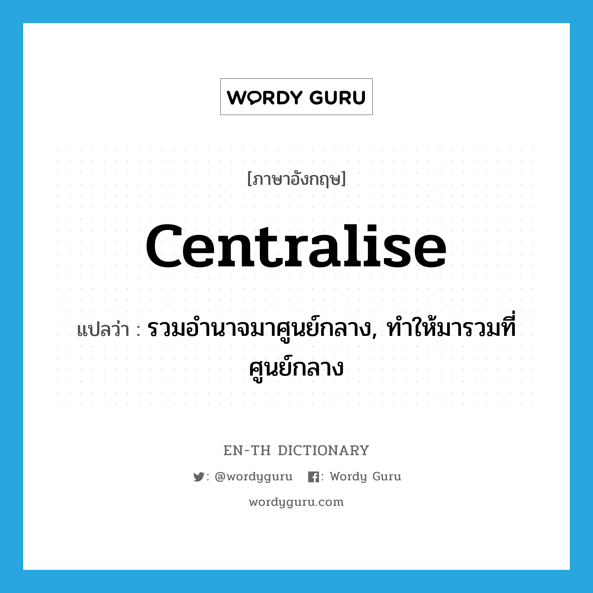 centralise แปลว่า?, คำศัพท์ภาษาอังกฤษ centralise แปลว่า รวมอำนาจมาศูนย์กลาง, ทำให้มารวมที่ศูนย์กลาง ประเภท VT หมวด VT