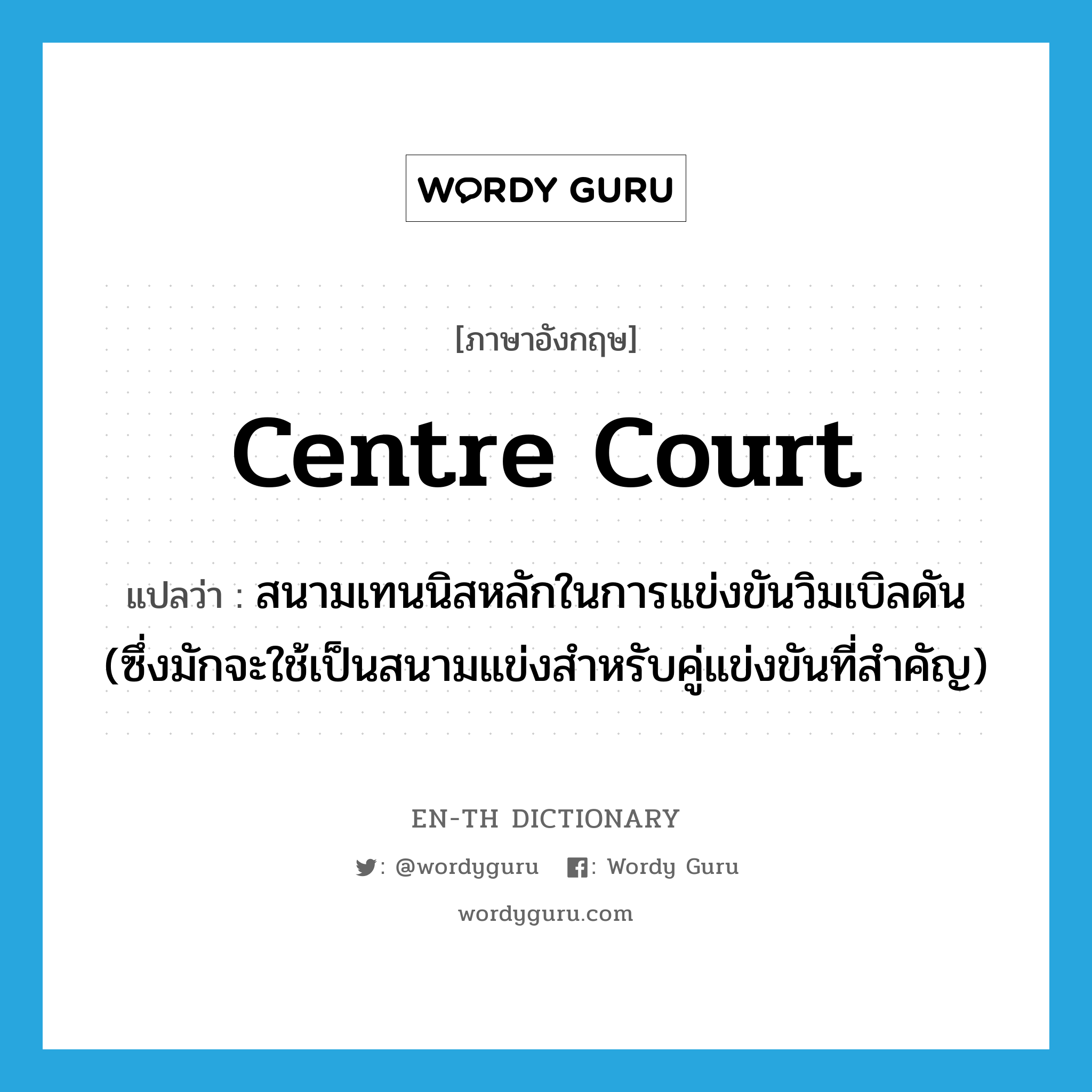 centre court แปลว่า?, คำศัพท์ภาษาอังกฤษ centre court แปลว่า สนามเทนนิสหลักในการแข่งขันวิมเบิลดัน (ซึ่งมักจะใช้เป็นสนามแข่งสำหรับคู่แข่งขันที่สำคัญ) ประเภท N หมวด N