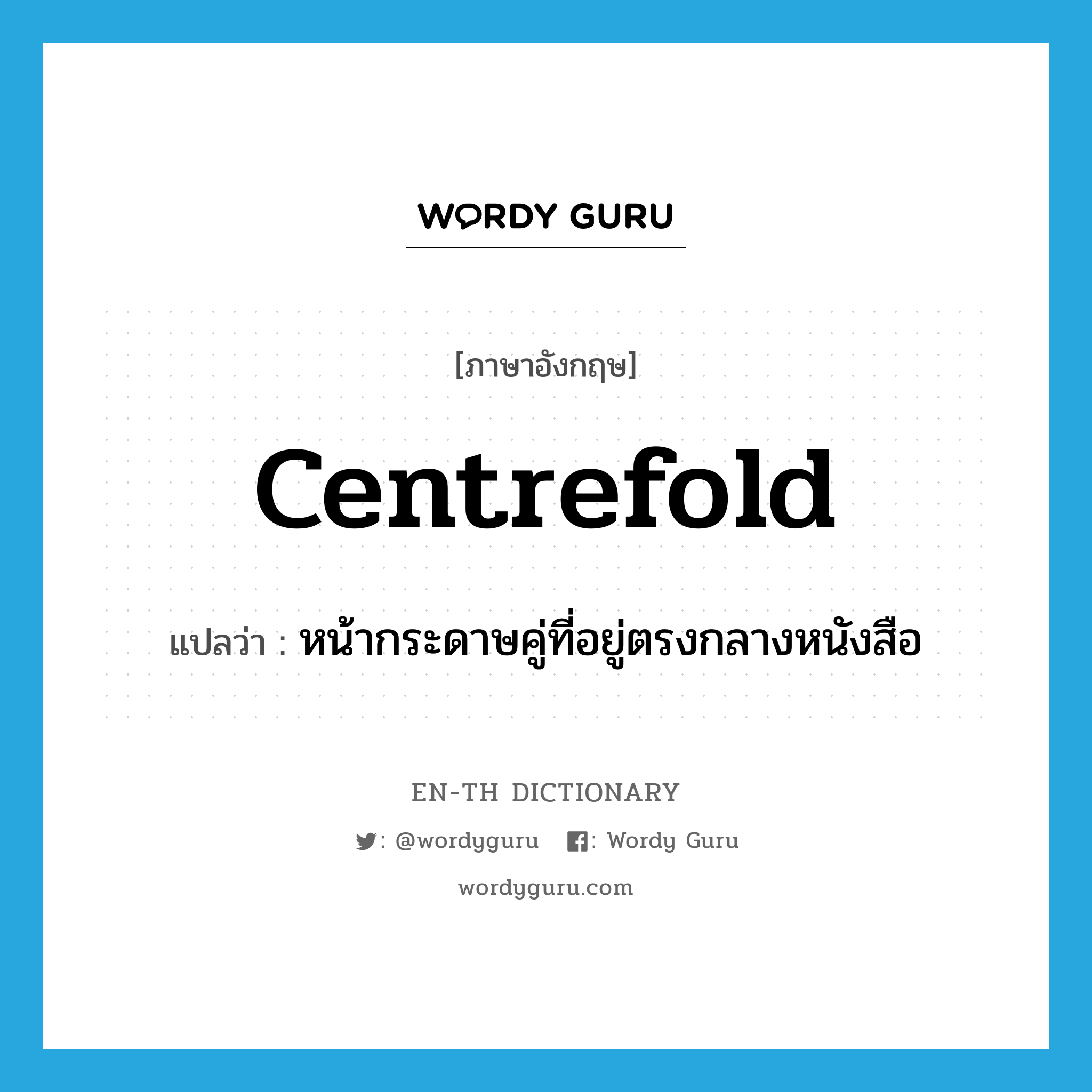 centrefold แปลว่า?, คำศัพท์ภาษาอังกฤษ centrefold แปลว่า หน้ากระดาษคู่ที่อยู่ตรงกลางหนังสือ ประเภท N หมวด N