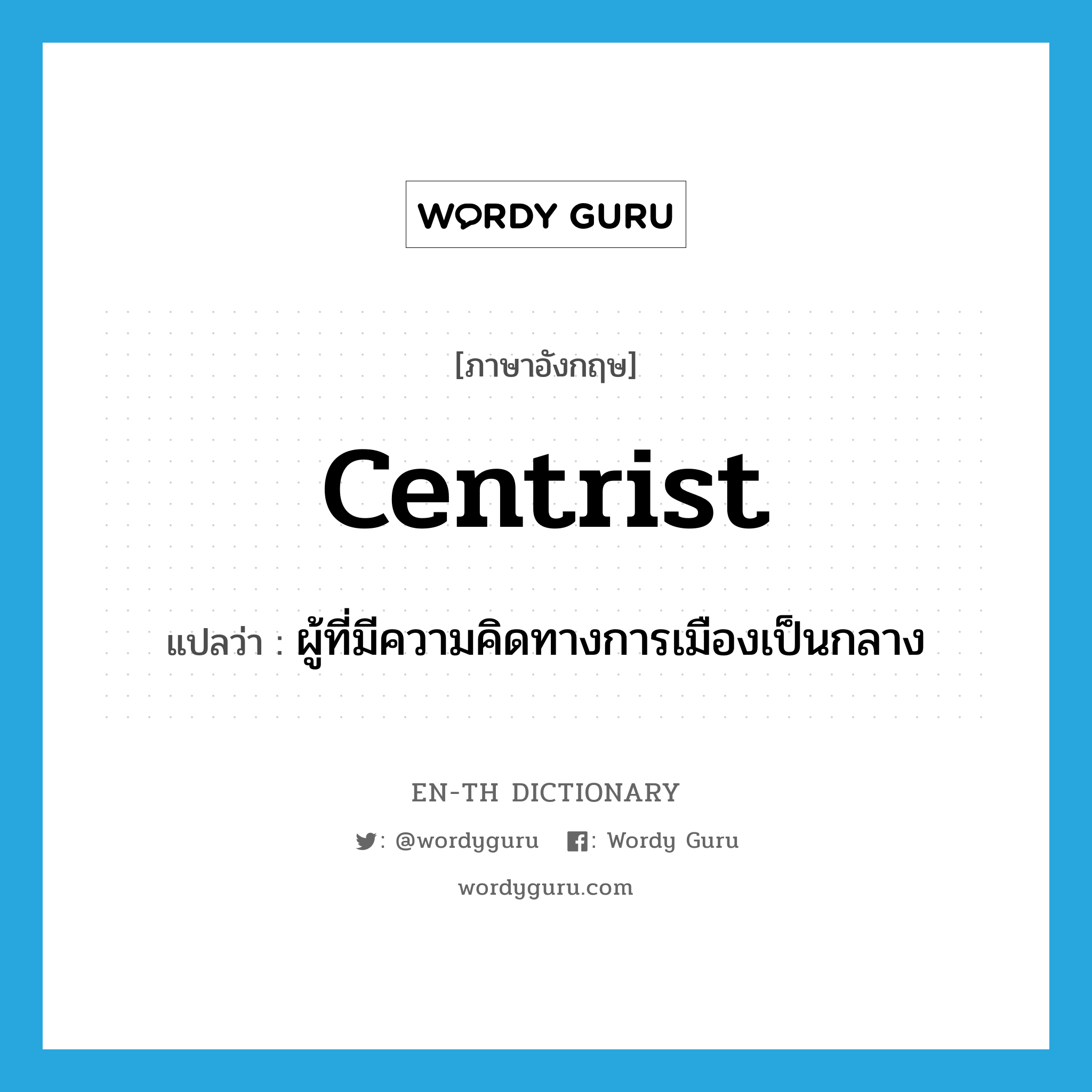 centrist แปลว่า?, คำศัพท์ภาษาอังกฤษ centrist แปลว่า ผู้ที่มีความคิดทางการเมืองเป็นกลาง ประเภท N หมวด N