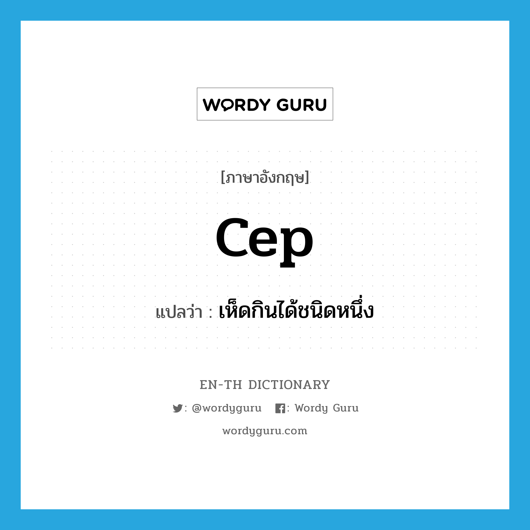 cep แปลว่า?, คำศัพท์ภาษาอังกฤษ cep แปลว่า เห็ดกินได้ชนิดหนึ่ง ประเภท N หมวด N