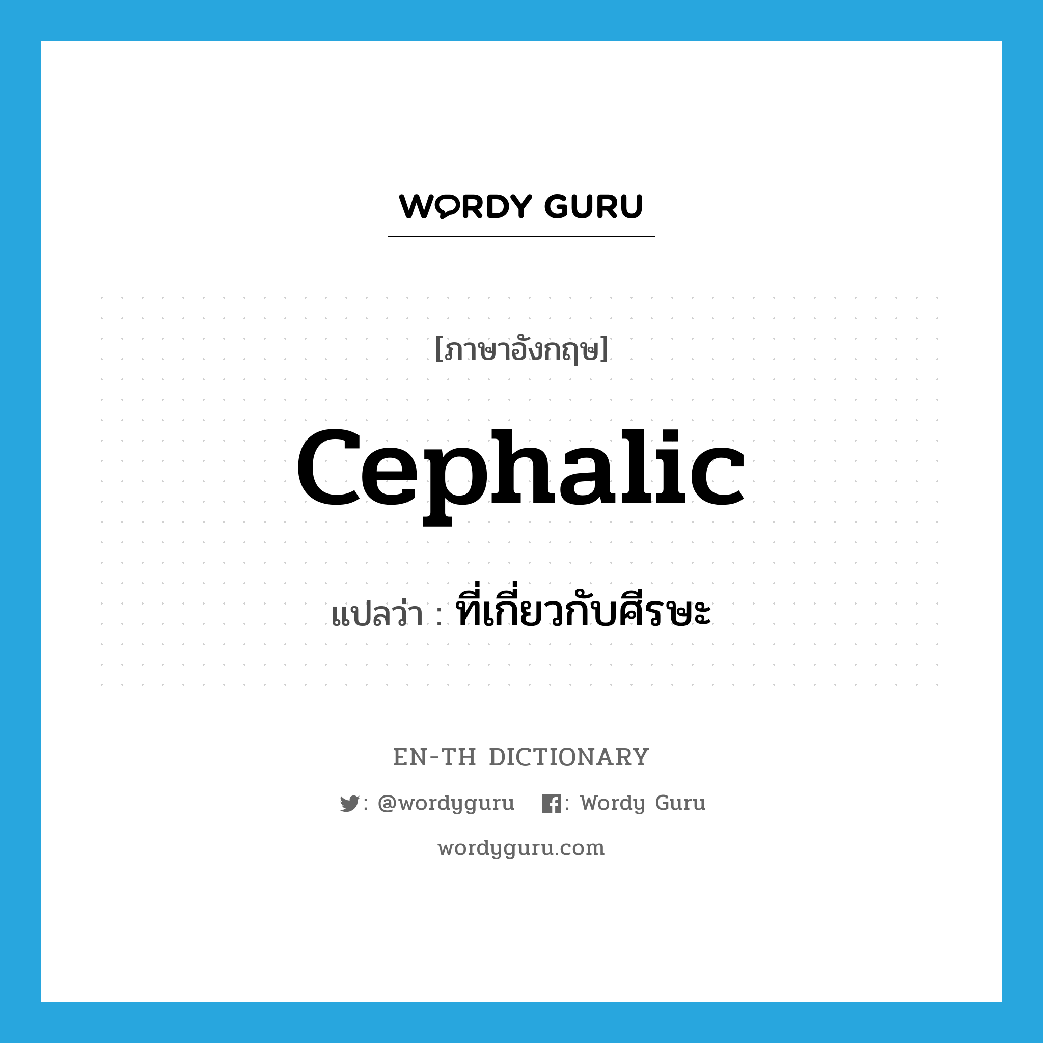 cephalic แปลว่า?, คำศัพท์ภาษาอังกฤษ cephalic แปลว่า ที่เกี่ยวกับศีรษะ ประเภท ADJ หมวด ADJ