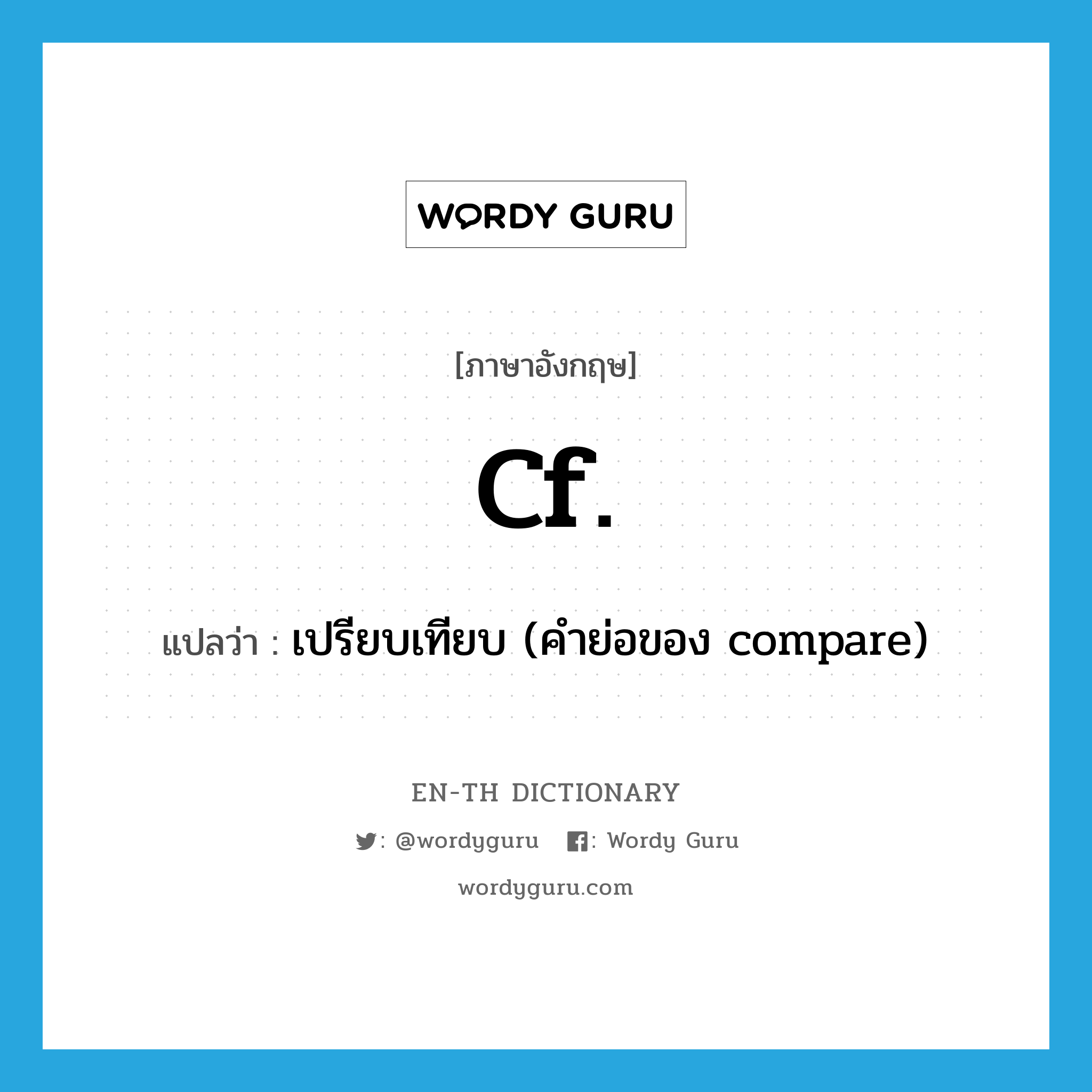 cf. แปลว่า?, คำศัพท์ภาษาอังกฤษ cf. แปลว่า เปรียบเทียบ (คำย่อของ compare) ประเภท ABBR หมวด ABBR