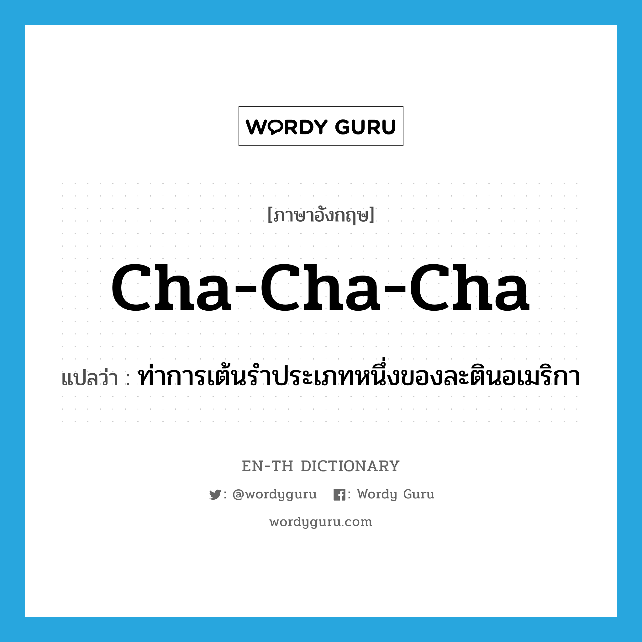 cha-cha-cha แปลว่า?, คำศัพท์ภาษาอังกฤษ cha-cha-cha แปลว่า ท่าการเต้นรำประเภทหนึ่งของละตินอเมริกา ประเภท N หมวด N