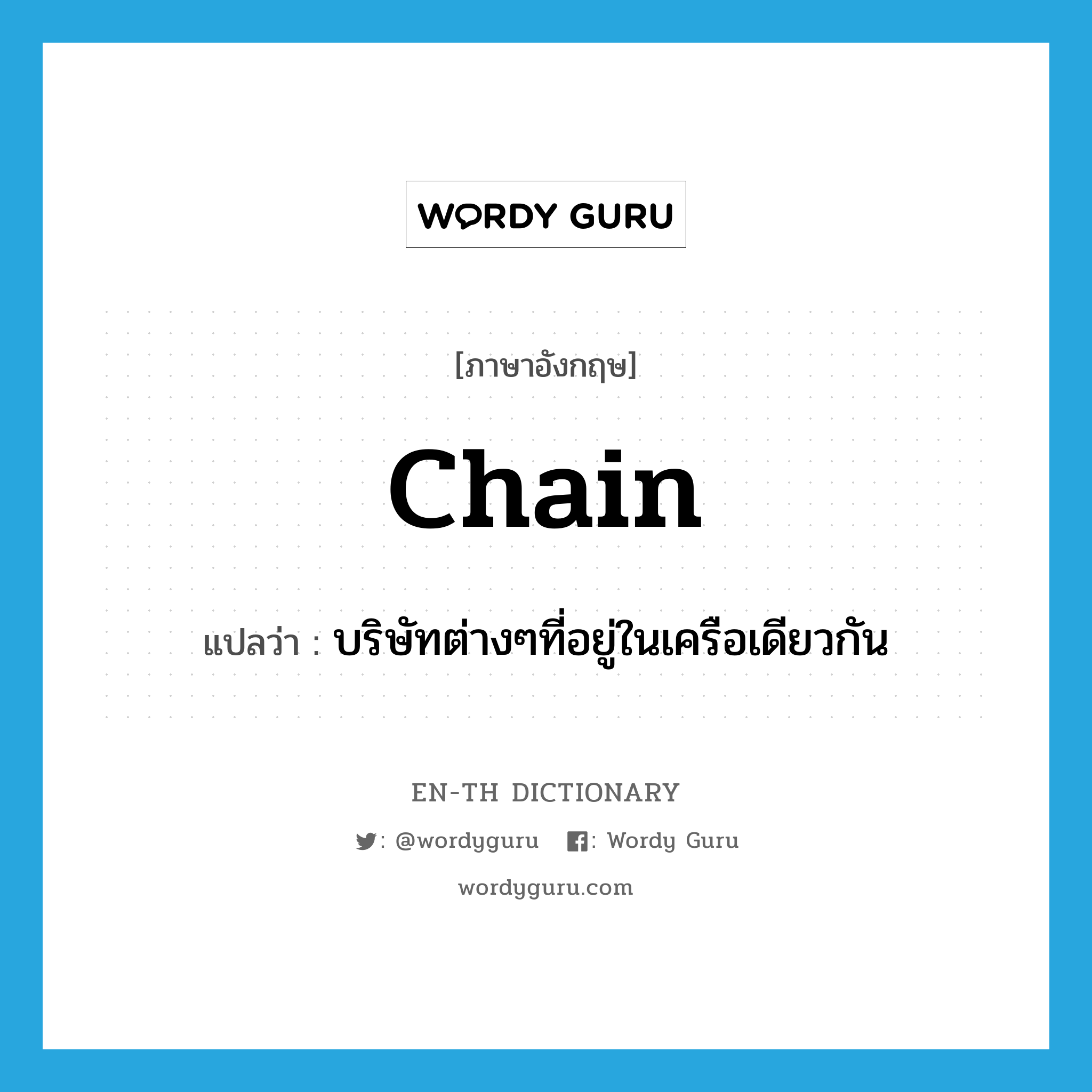 chain แปลว่า?, คำศัพท์ภาษาอังกฤษ chain แปลว่า บริษัทต่างๆที่อยู่ในเครือเดียวกัน ประเภท N หมวด N