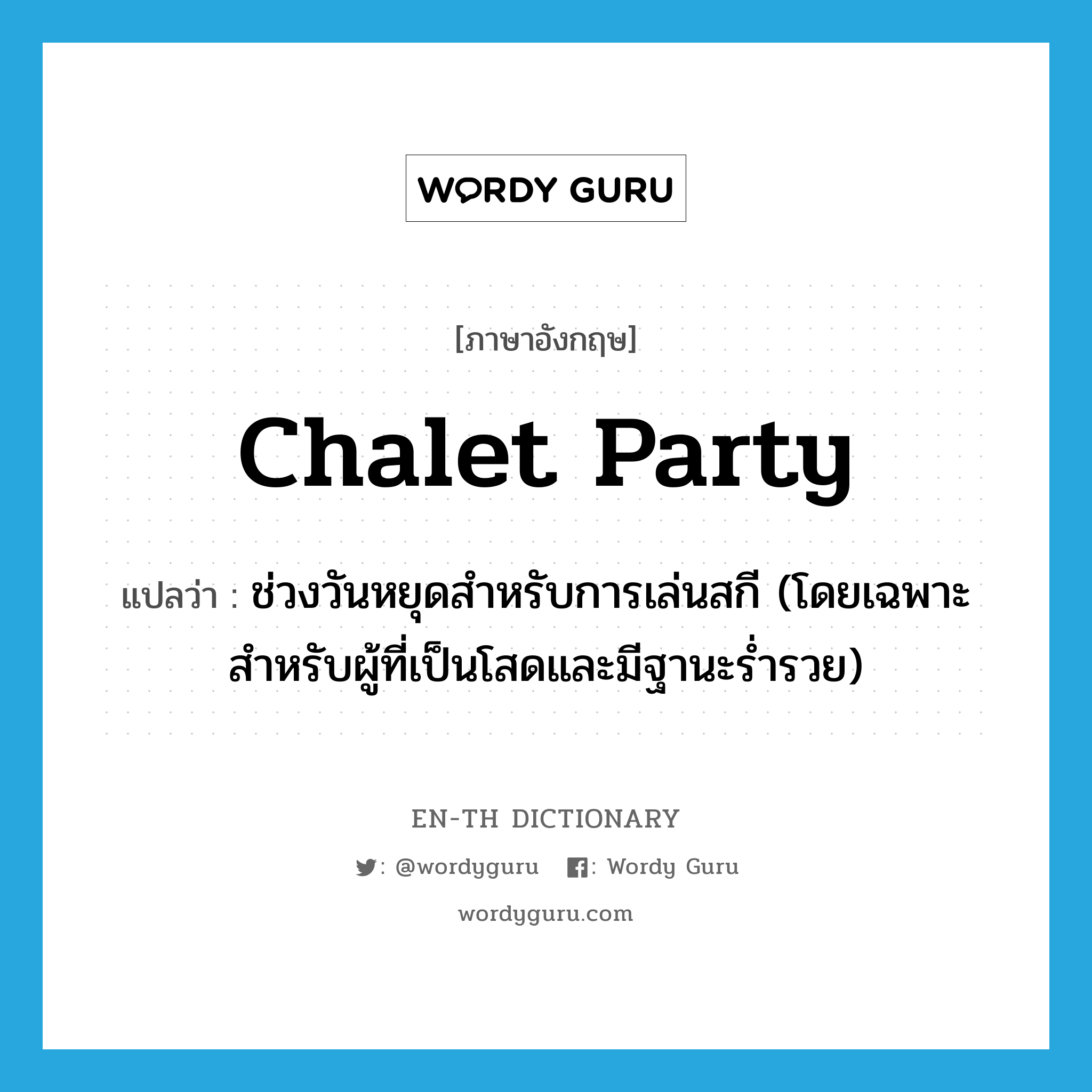 chalet party แปลว่า?, คำศัพท์ภาษาอังกฤษ chalet party แปลว่า ช่วงวันหยุดสำหรับการเล่นสกี (โดยเฉพาะสำหรับผู้ที่เป็นโสดและมีฐานะร่ำรวย) ประเภท N หมวด N