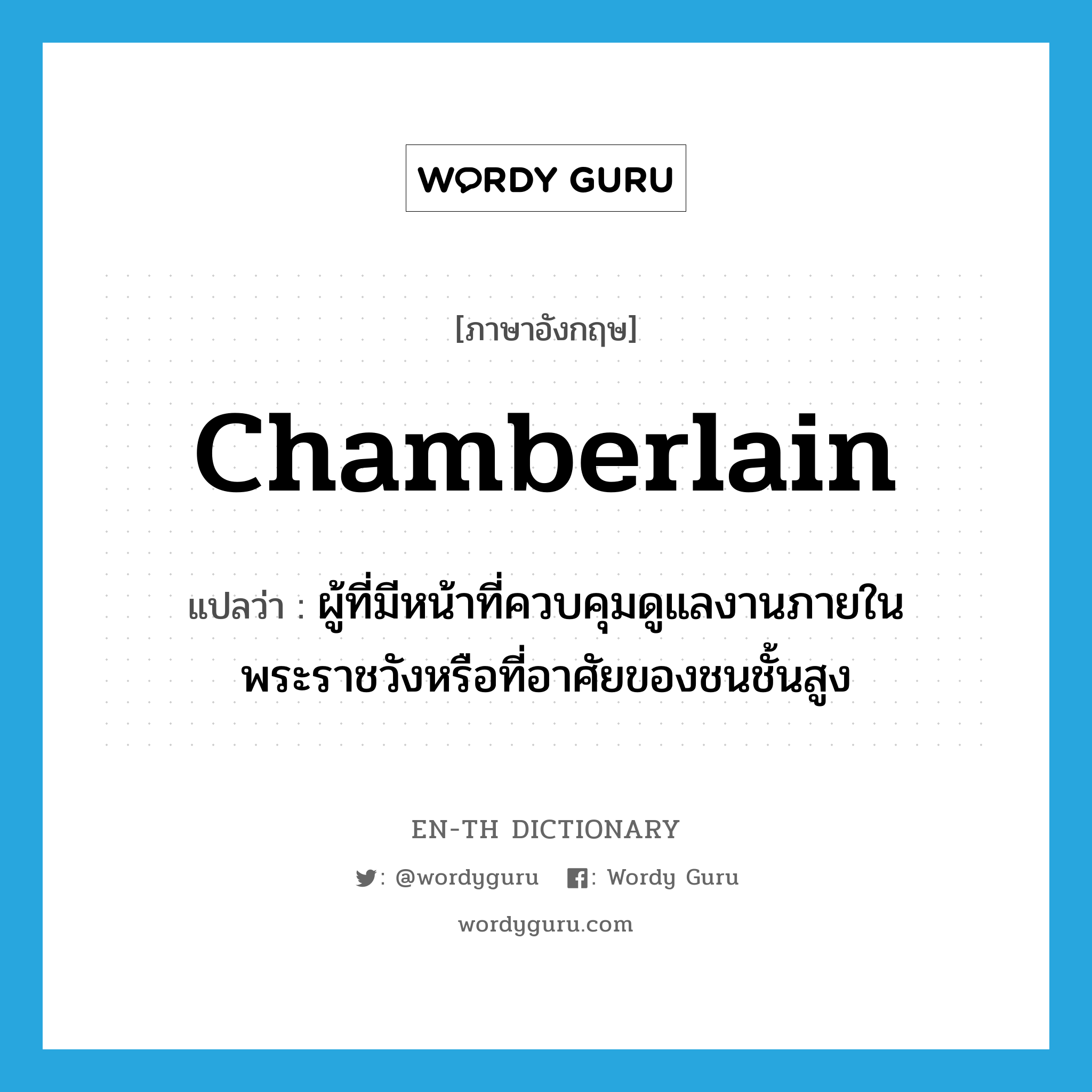 chamberlain แปลว่า?, คำศัพท์ภาษาอังกฤษ chamberlain แปลว่า ผู้ที่มีหน้าที่ควบคุมดูแลงานภายในพระราชวังหรือที่อาศัยของชนชั้นสูง ประเภท N หมวด N