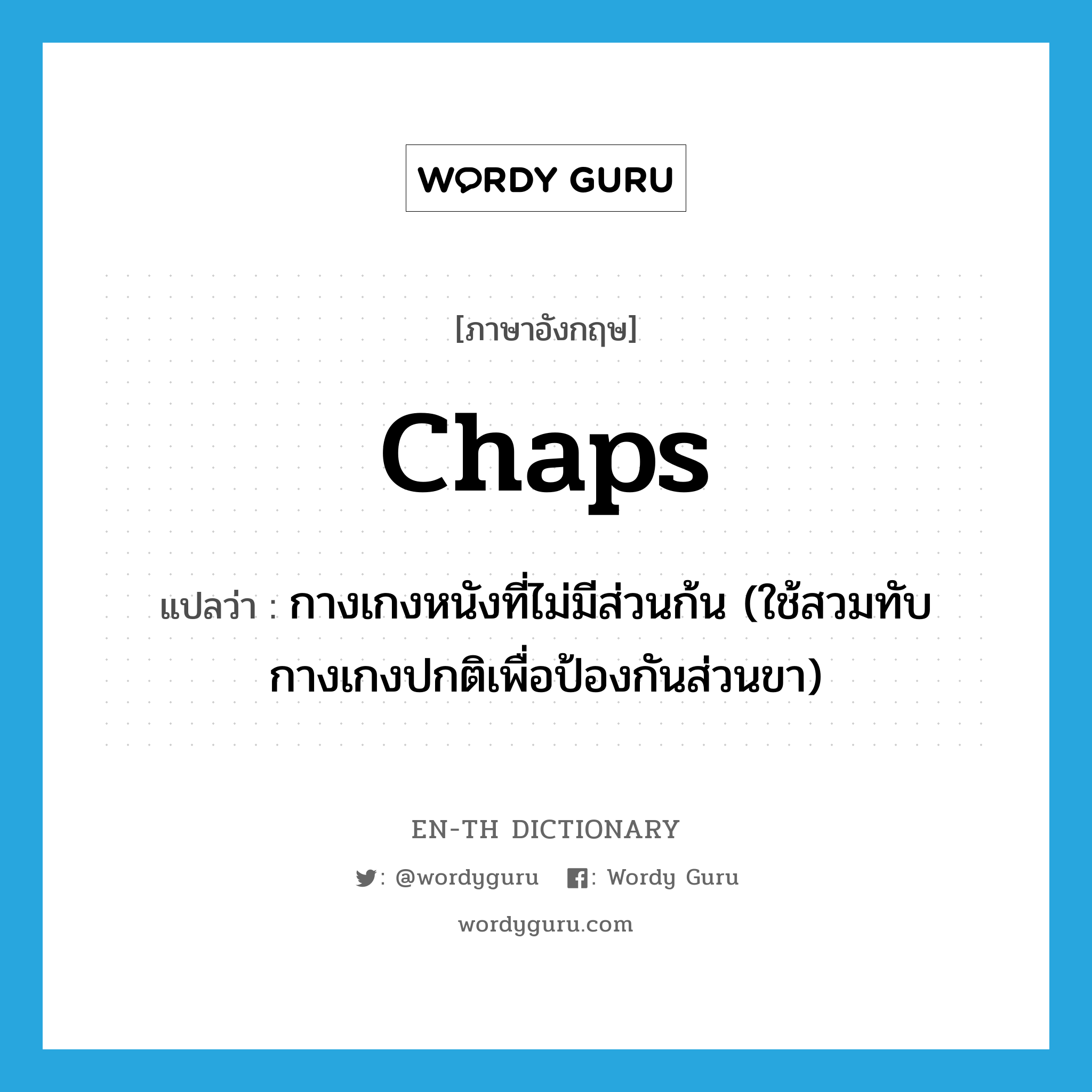 chaps แปลว่า?, คำศัพท์ภาษาอังกฤษ chaps แปลว่า กางเกงหนังที่ไม่มีส่วนก้น (ใช้สวมทับกางเกงปกติเพื่อป้องกันส่วนขา) ประเภท N หมวด N