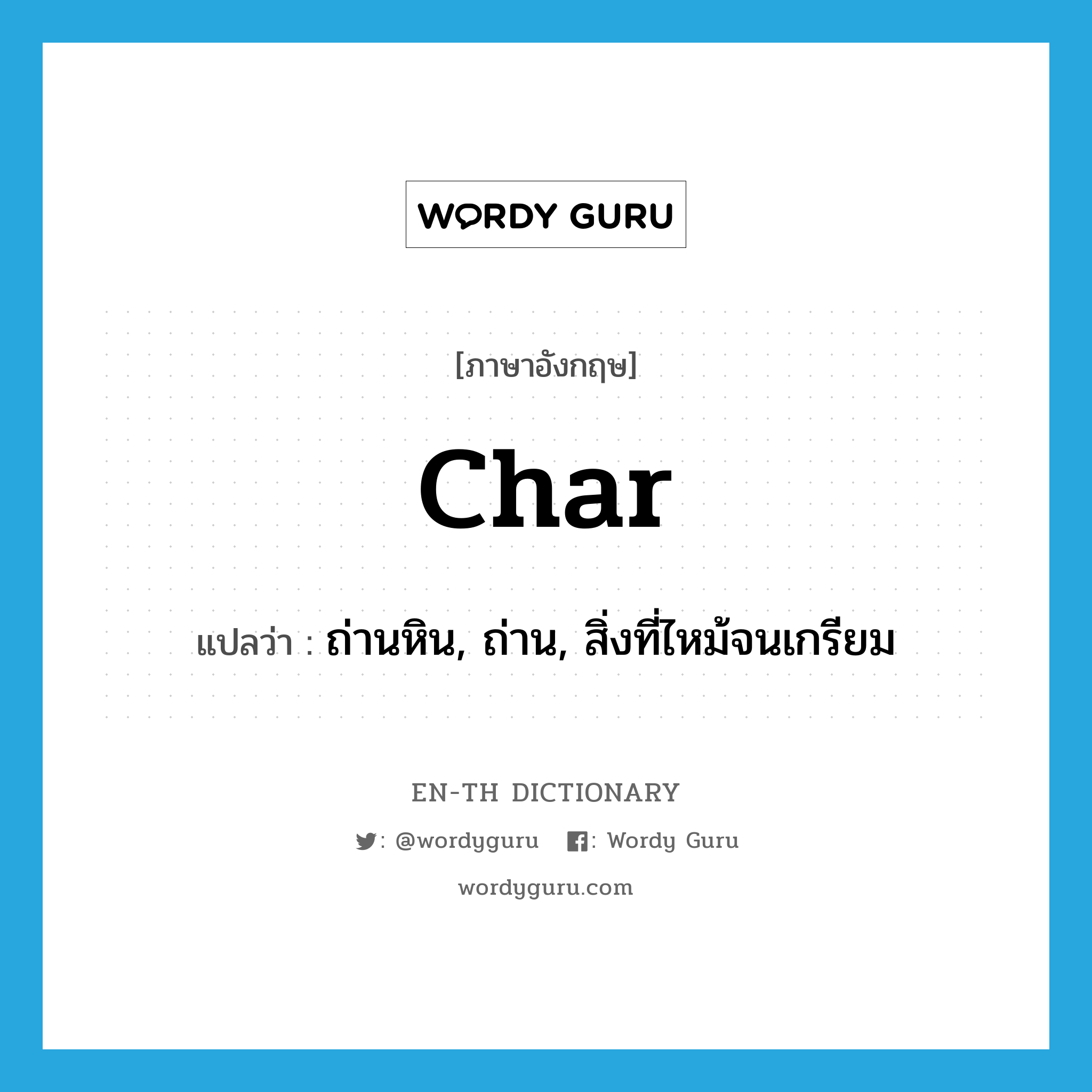 char แปลว่า?, คำศัพท์ภาษาอังกฤษ char แปลว่า ถ่านหิน, ถ่าน, สิ่งที่ไหม้จนเกรียม ประเภท N หมวด N