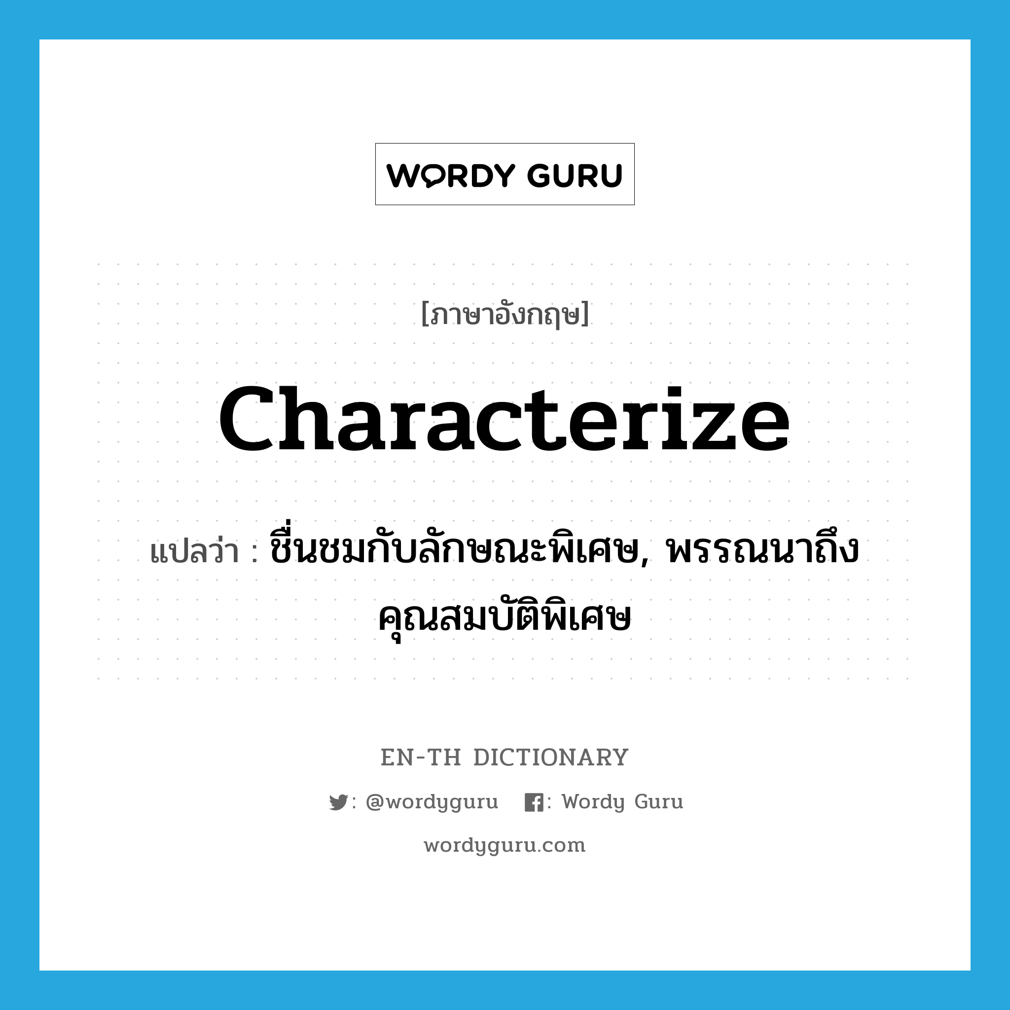 characterize แปลว่า?, คำศัพท์ภาษาอังกฤษ characterize แปลว่า ชื่นชมกับลักษณะพิเศษ, พรรณนาถึงคุณสมบัติพิเศษ ประเภท VT หมวด VT