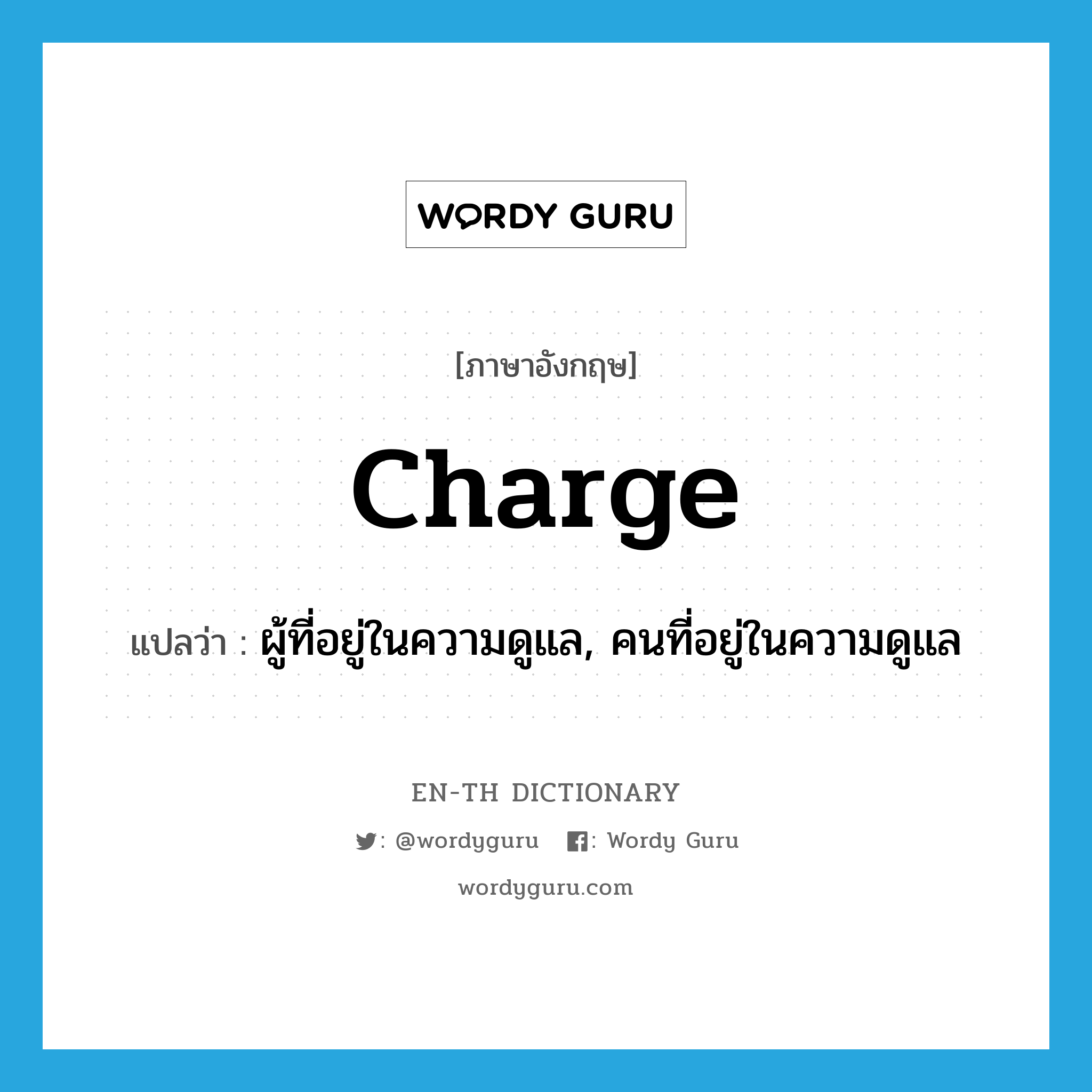 charge แปลว่า?, คำศัพท์ภาษาอังกฤษ charge แปลว่า ผู้ที่อยู่ในความดูแล, คนที่อยู่ในความดูแล ประเภท N หมวด N